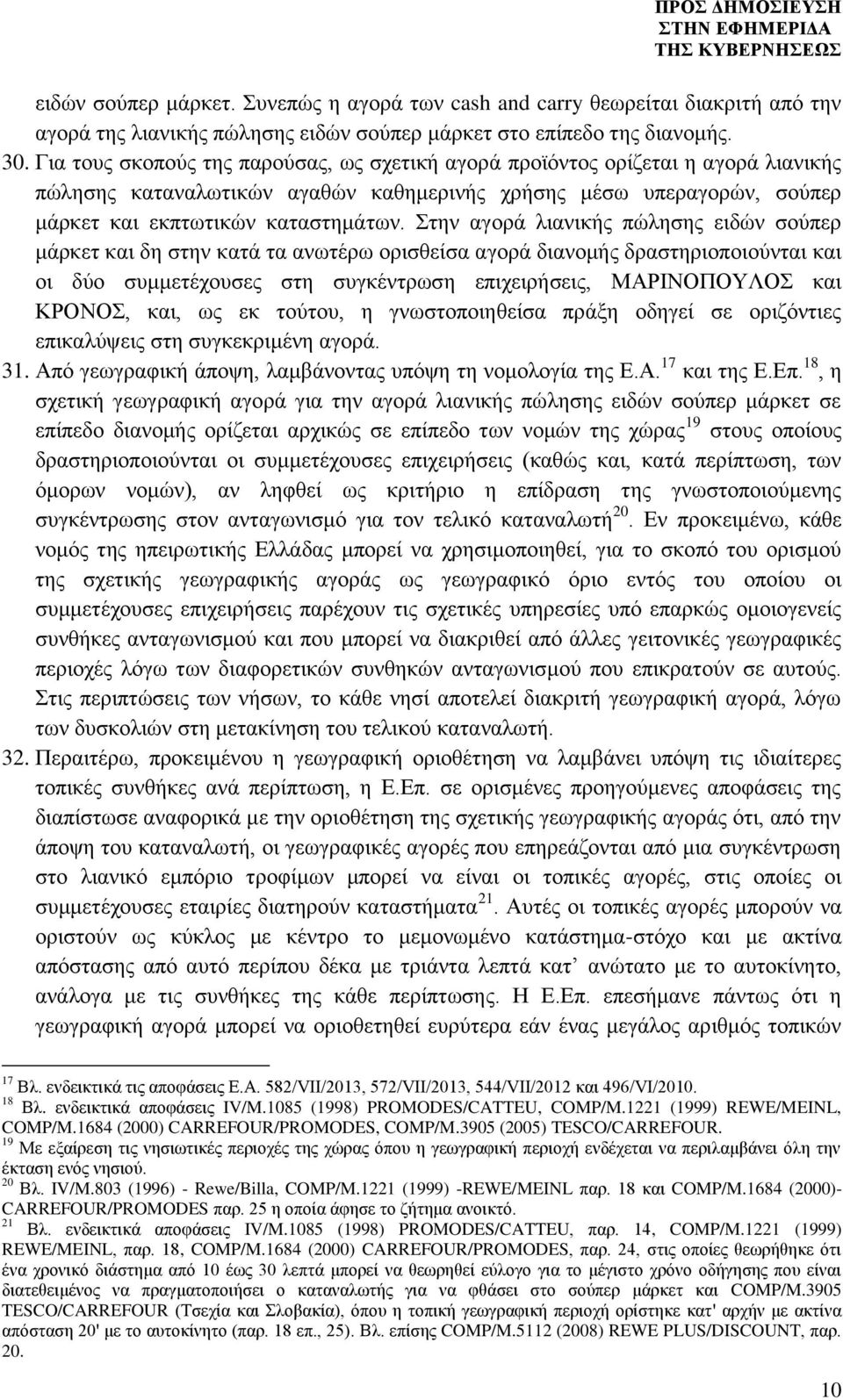 Στην αγορά λιανικής πώλησης ειδών σούπερ μάρκετ και δη στην κατά τα ανωτέρω ορισθείσα αγορά διανομής δραστηριοποιούνται και οι δύο συμμετέχουσες στη συγκέντρωση επιχειρήσεις, ΜΑΡΙΝΟΠΟΥΛΟΣ και ΚΡΟΝΟΣ,