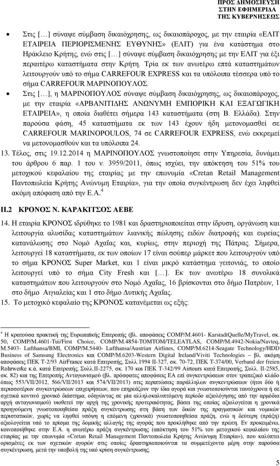 Στις [ ], η ΜΑΡΙΝΟΠΟΥΛΟΣ σύναψε σύμβαση δικαιόχρησης, ως δικαιοπάροχος, με την εταιρία «ΑΡΒΑΝΙΤΙΔΗΣ ΑΝΩΝΥΜΗ ΕΜΠΟΡΙΚΗ ΚΑΙ ΕΞΑΓΩΓΙΚΗ ΕΤΑΙΡΕΙΑ», η οποία διαθέτει σήμερα 143 καταστήματα (στη Β. Ελλάδα).