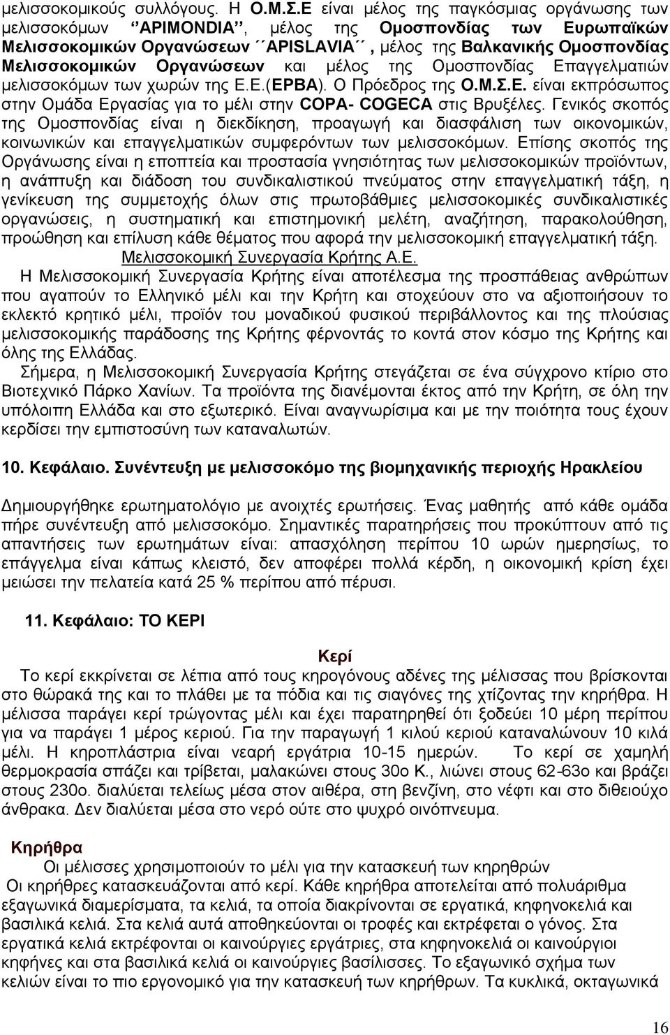 και μέλος της Ομοσπονδίας Επαγγελματιών μελισσοκόμων των χωρών της Ε.Ε.(ΕΡΒΑ). Ο Πρόεδρος της Ο.Μ.Σ.Ε. είναι εκπρόσωπος στην Ομάδα Εργασίας για το μέλι στην COPA- COGECA στις Βρυξέλες.