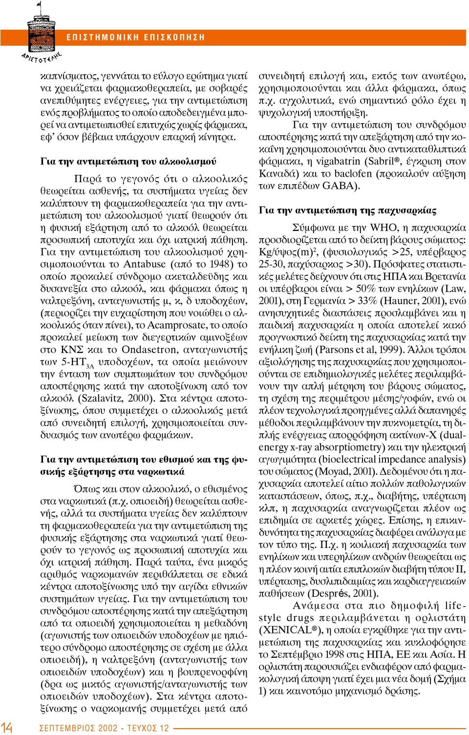 Για την αντιμετώπιση του αλκοολισμού Παρά το γεγονός ότι ο αλκοολικός θεωρείται ασθενής, τα συστήματα υγείας δεν καλύπτουν τη φαρμακοθεραπεία για την αντιμετώπιση του αλκοολισμού γιατί θεωρούν ότι η