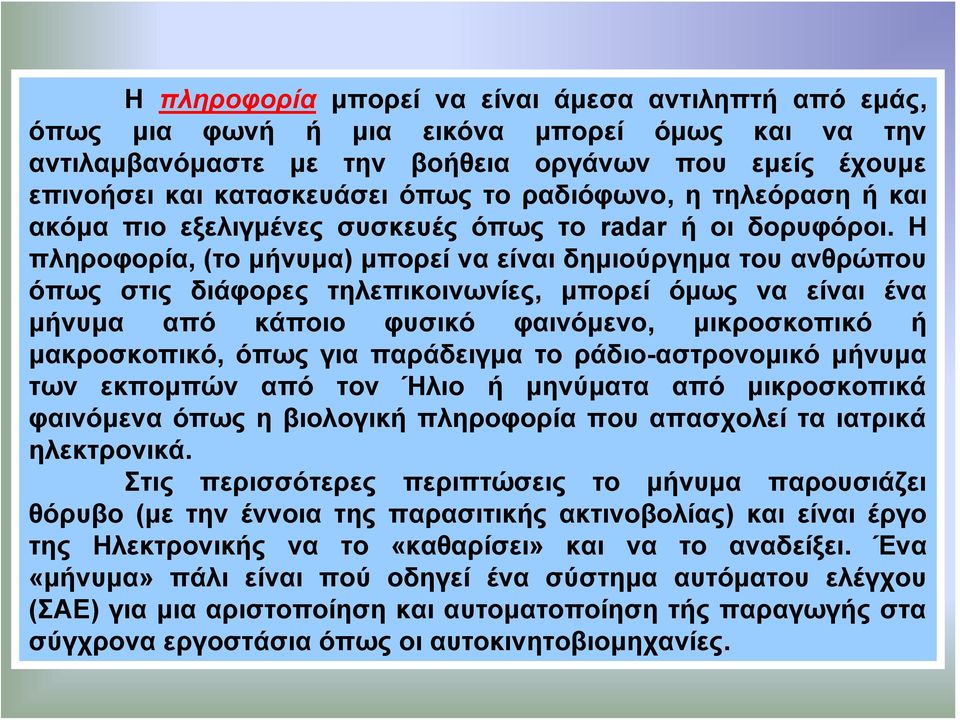 Η πληροφορία, (το μήνυμα) μπορεί να είναι δημιούργημα του ανθρώπου όπως στις διάφορες τηλεπικοινωνίες, μπορεί όμως να είναι ένα μήνυμα από κάποιο φυσικό φαινόμενο, μικροσκοπικό ή μακροσκοπικό, όπως