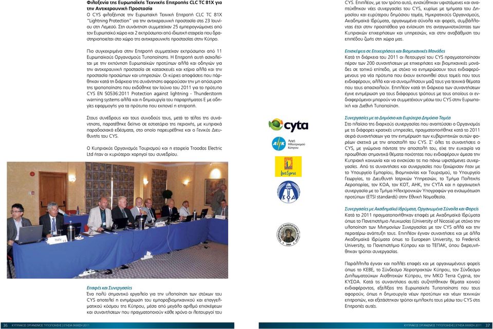 Στη συνάντηση συμμετείχαν 25 εμπειρογνώμονες από τον Ευρωπαϊκό χώρο και 2 εκπρόσωποι από ιδιωτική εταιρεία που δραστηριοποιείται στο χώρο της αντικεραυνικής προστασίας στην Κύπρο.