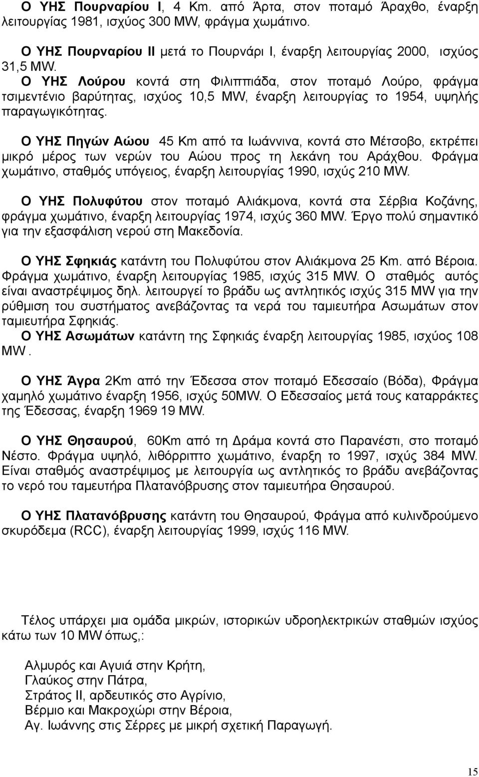 Ο ΥΗΣ Πηγών Αώου 45 Km από τα Ιωάννινα, κοντά στο Μέτσοβο, εκτρέπει μικρό μέρος των νερών του Αώου προς τη λεκάνη του Αράχθου. Φράγμα χωμάτινο, σταθμός υπόγειος, έναρξη λειτουργίας 1990, ισχύς 210 MW.