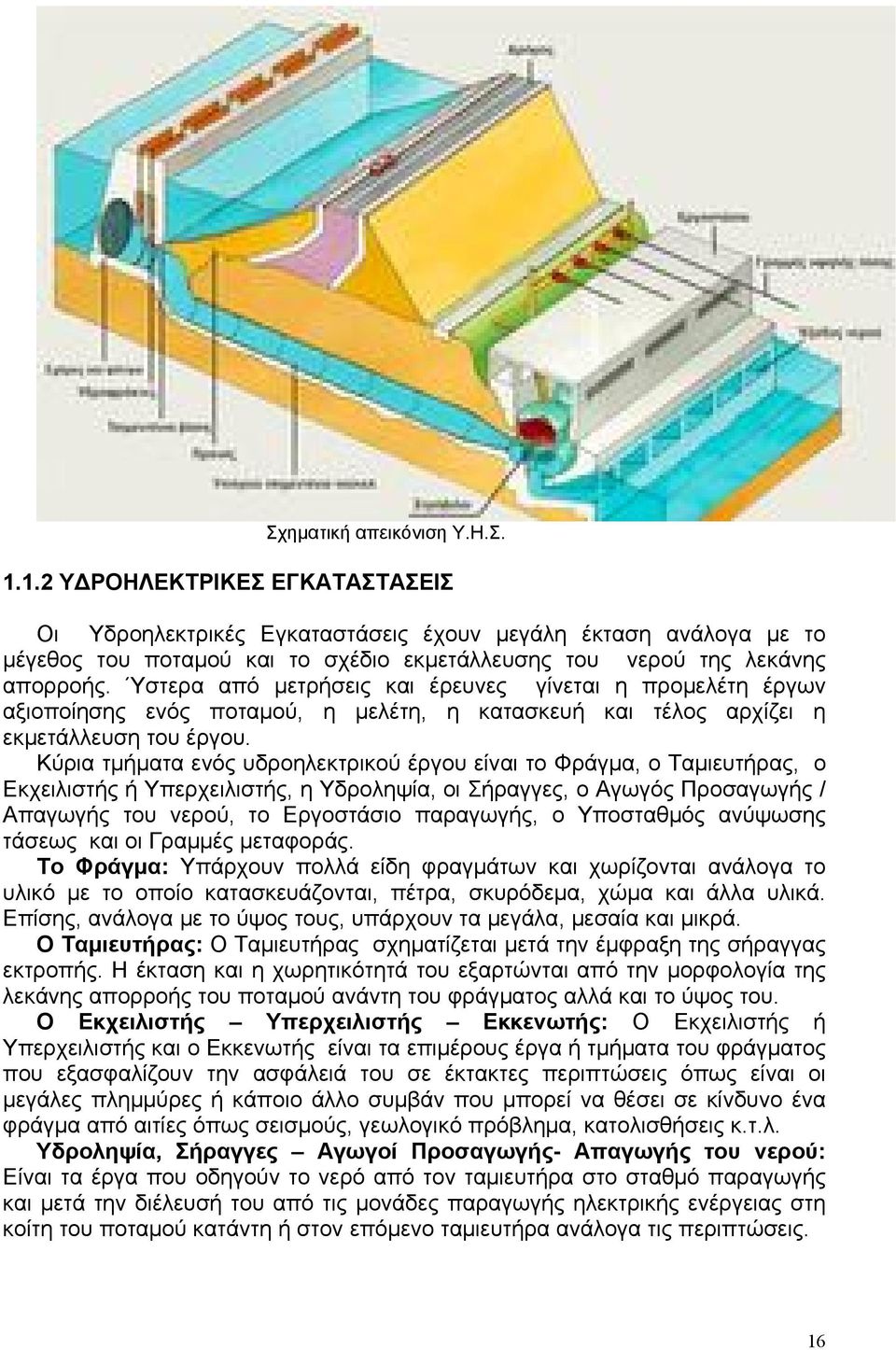 Ύστερα από μετρήσεις και έρευνες γίνεται η προμελέτη έργων αξιοποίησης ενός ποταμού, η μελέτη, η κατασκευή και τέλος αρχίζει η εκμετάλλευση του έργου.