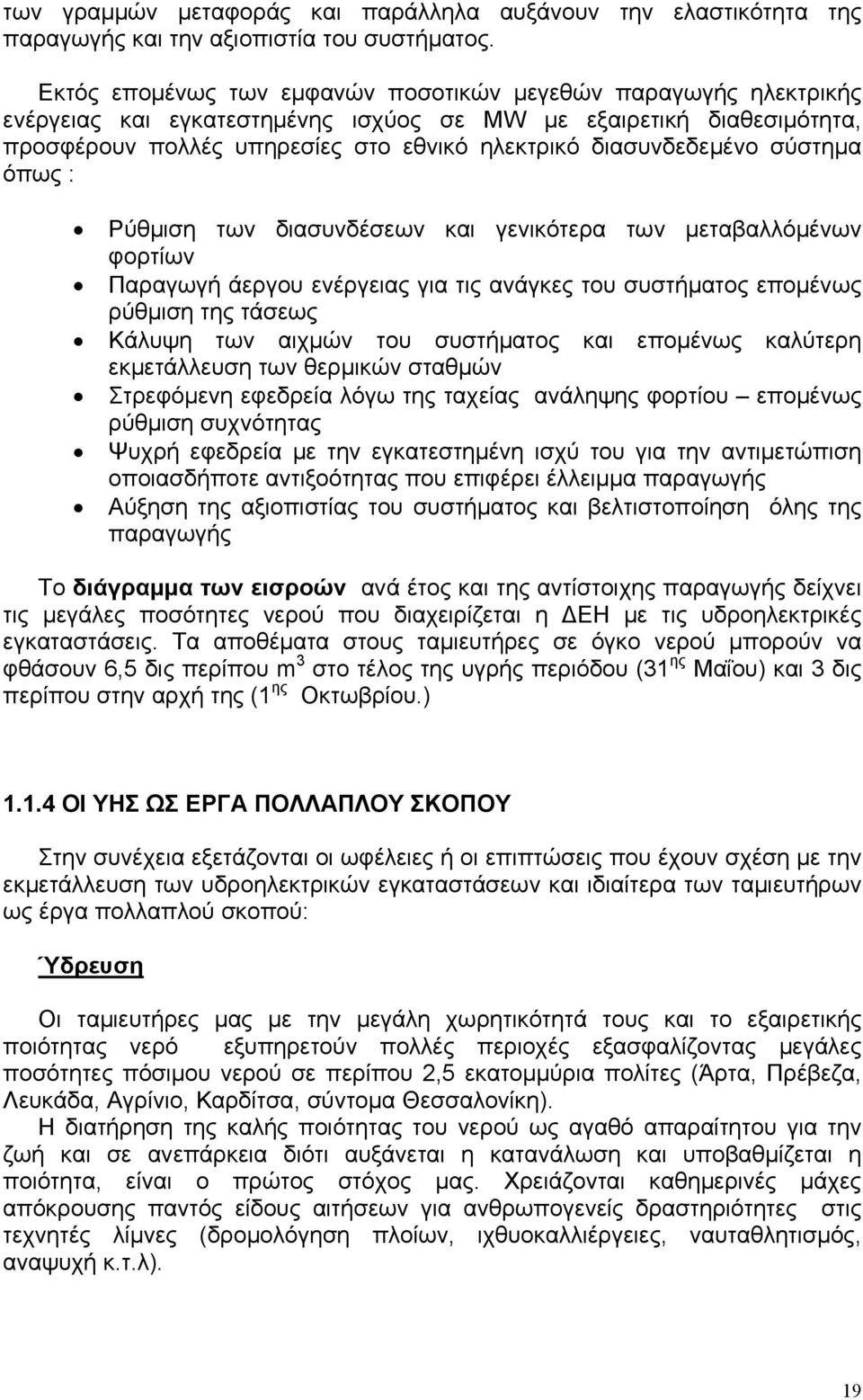 διασυνδεδεμένο σύστημα όπως : Ρύθμιση των διασυνδέσεων και γενικότερα των μεταβαλλόμένων φορτίων Παραγωγή άεργου ενέργειας για τις ανάγκες του συστήματος επομένως ρύθμιση της τάσεως Κάλυψη των αιχμών