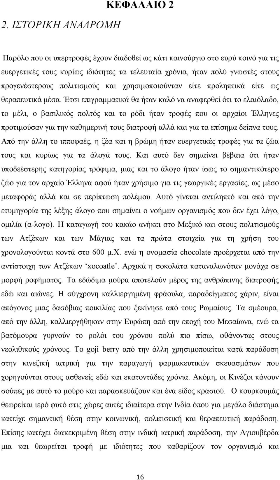 Έτσι επιγραμματικά θα ήταν καλό να αναφερθεί ότι το ελαιόλαδο, το μέλι, ο βασιλικός πολτός και το ρόδι ήταν τροφές που οι αρχαίοι Έλληνες προτιμούσαν για την καθημερινή τους διατροφή αλλά και για τα