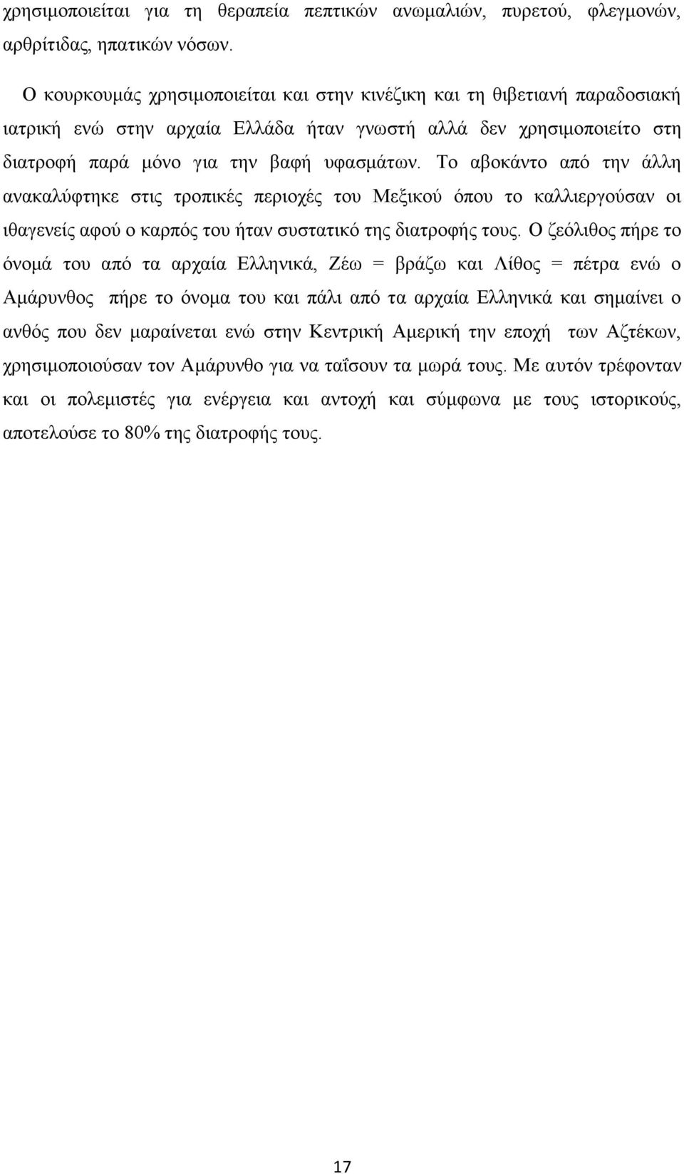 Το αβοκάντο από την άλλη ανακαλύφτηκε στις τροπικές περιοχές του Μεξικού όπου το καλλιεργούσαν οι ιθαγενείς αφού ο καρπός του ήταν συστατικό της διατροφής τους.