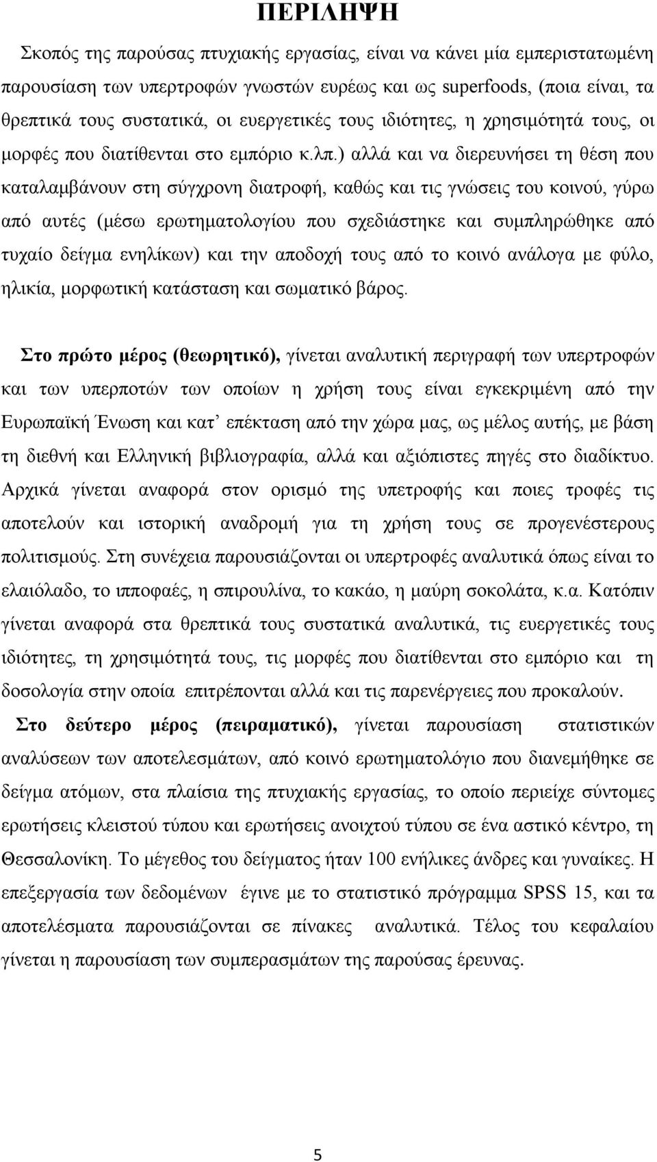 ) αλλά και να διερευνήσει τη θέση που καταλαμβάνουν στη σύγχρονη διατροφή, καθώς και τις γνώσεις του κοινού, γύρω από αυτές (μέσω ερωτηματολογίου που σχεδιάστηκε και συμπληρώθηκε από τυχαίο δείγμα