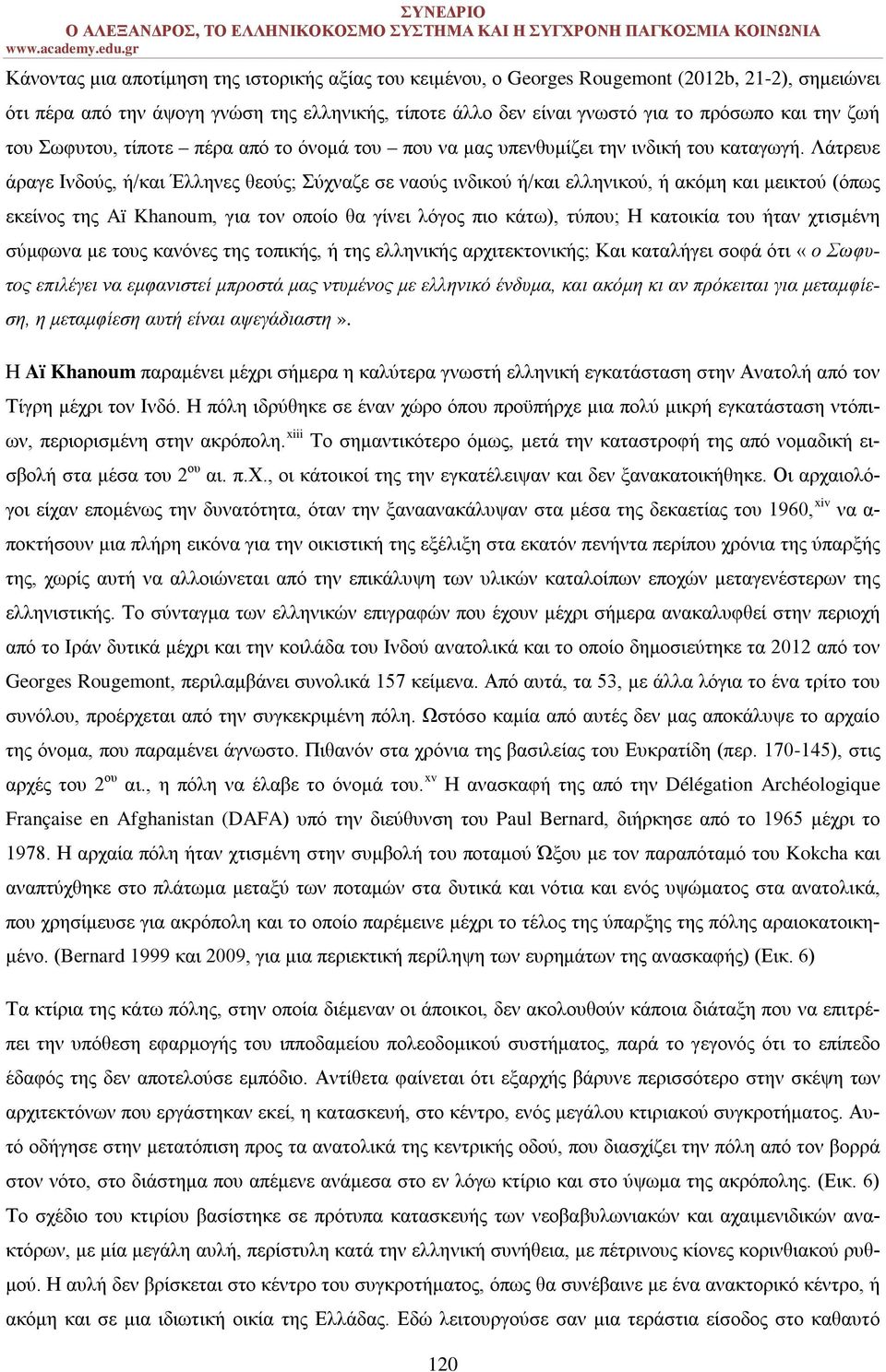 Λάτρευε άραγε Ινδούς, ή/και Έλληνες θεούς; Σύχναζε σε ναούς ινδικού ή/και ελληνικού, ή ακόμη και μεικτού (όπως εκείνος της Aï Khanoum, για τον οποίο θα γίνει λόγος πιο κάτω), τύπου; Η κατοικία του