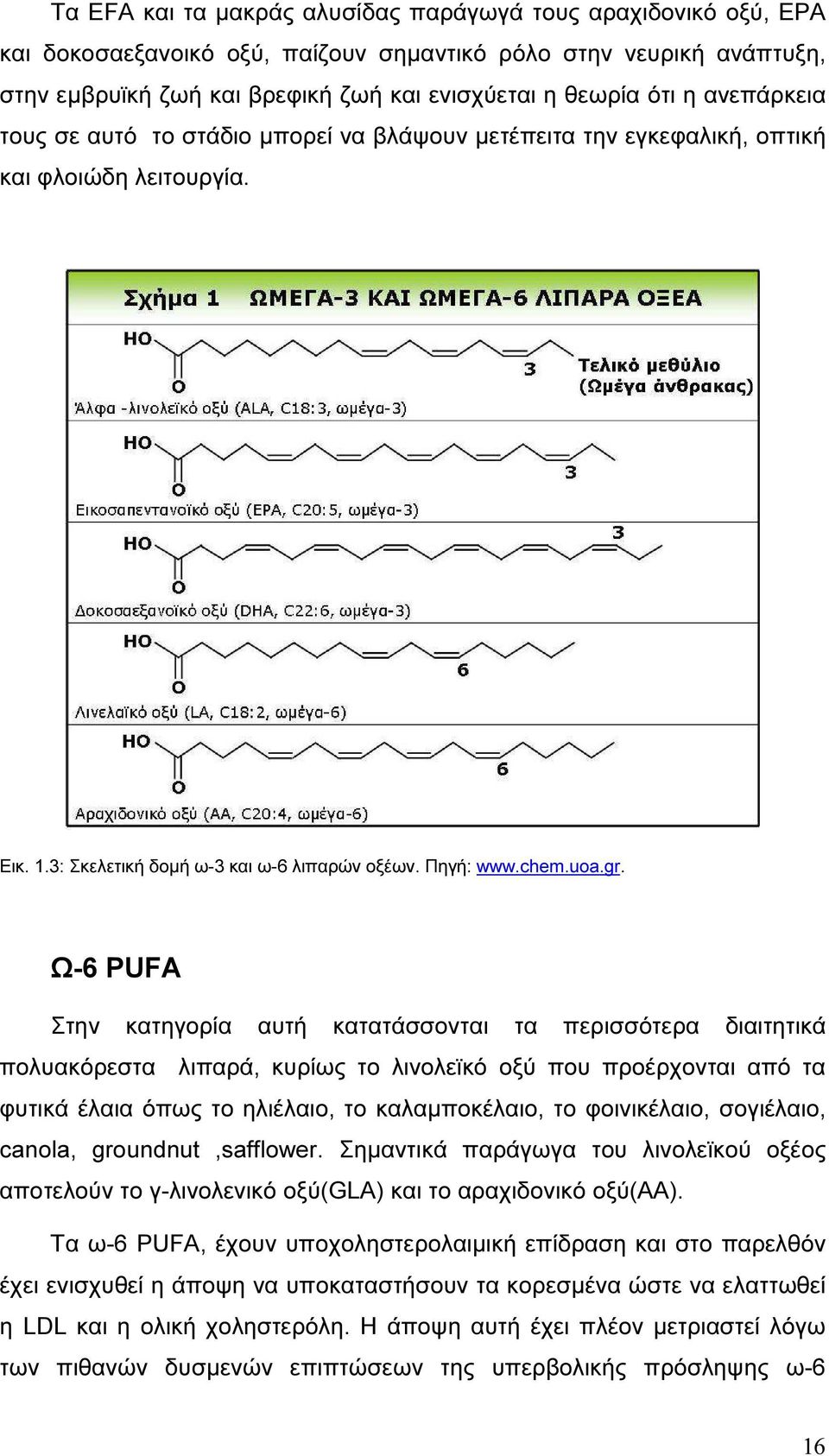 Ω-6 PUFA Στην κατηγορία αυτή κατατάσσονται τα περισσότερα διαιτητικά πολυακόρεστα λιπαρά, κυρίως το λινολεϊκό οξύ που προέρχονται από τα φυτικά έλαια όπως το ηλιέλαιο, το καλαµποκέλαιο, το