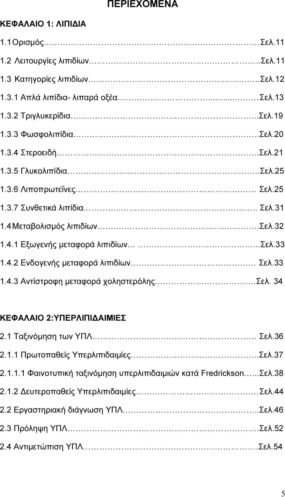 4.2 Ενδογενής µεταφορά λιπιδίων. Σελ.33 1.4.3 Αντίστροφη µεταφορά χοληστερόλης.σελ. 34 ΚΕΦΑΛΑΙΟ 2:ΥΠΕΡΛΙΠΙ ΑΙΜΙΕΣ 2.1 Ταξινόµηση των ΥΠΛ Σελ.36 2.1.1 Πρωτοπαθείς Υπερλιπιδαιµίες..Σελ.37 2.1.1.1 Φαινοτυπική ταξινόµηση υπερλιπιδαιµιών κατά Fredrickson.