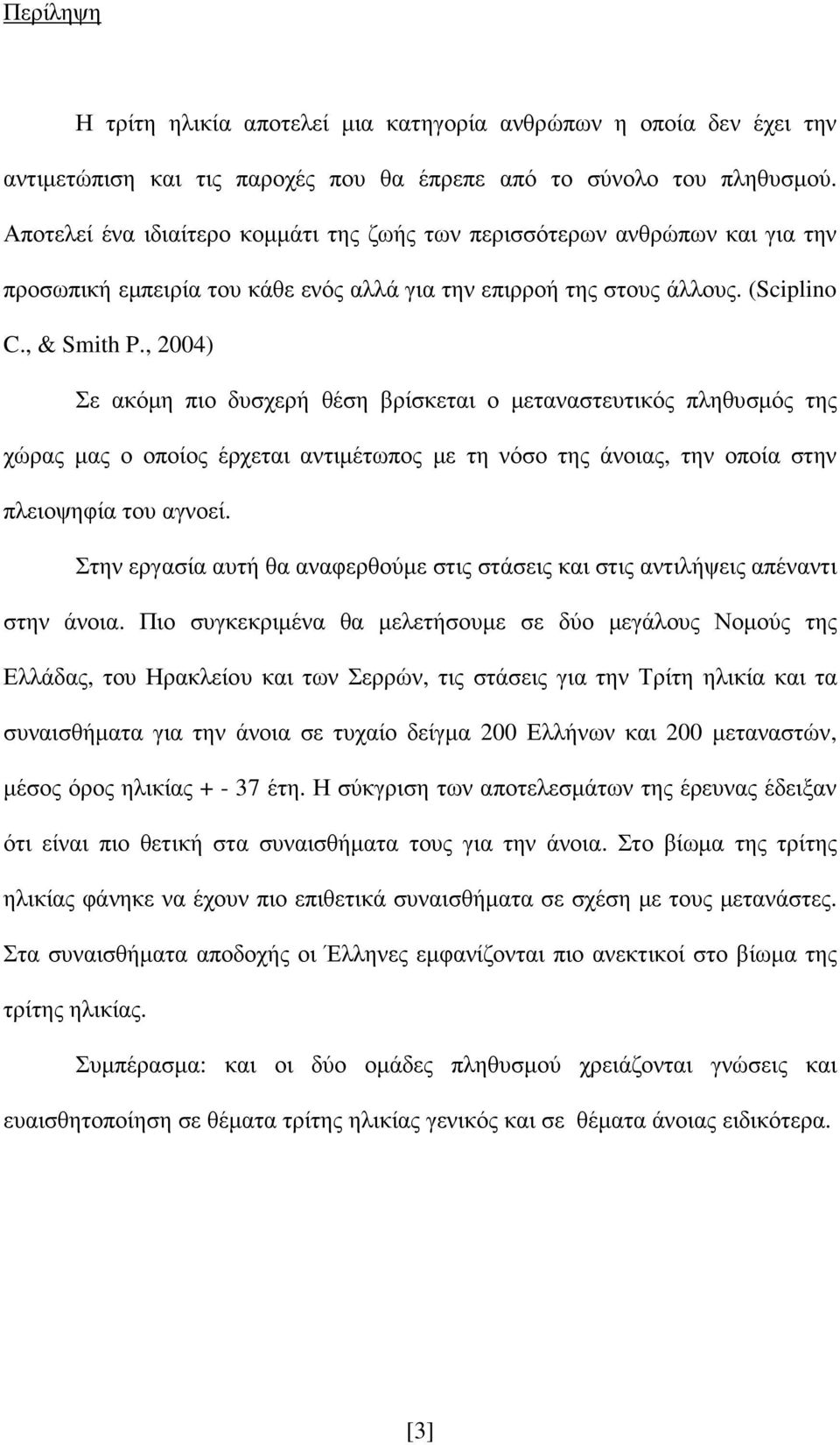 , 2004) Σε ακόµη πιο δυσχερή θέση βρίσκεται ο µεταναστευτικός πληθυσµός της χώρας µας ο οποίος έρχεται αντιµέτωπος µε τη νόσο της άνοιας, την οποία στην πλειοψηφία του αγνοεί.