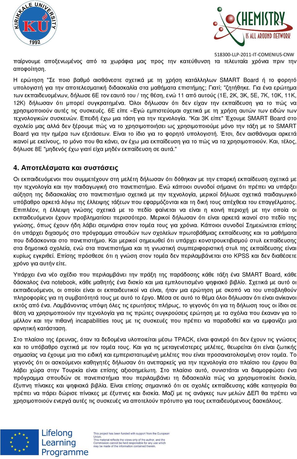 Για ένα ερώτηµα των εκπαιδευοµένων, δήλωσε 6E τον εαυτό του / της θέση, ενώ 11 από αυτούς (1E, 2Κ, 3Κ, 5E, 7K, 10K, 11K, 12K) δήλωσαν ότι µπορεί συγκρατηµένα.