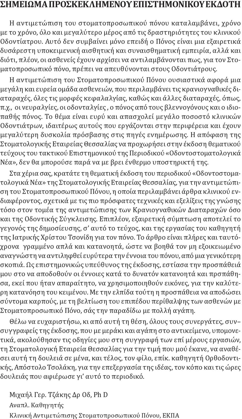 Αυτό δεν συμβαίνει μόνο επειδή ο Πόνος είναι μια εξαιρετικά δυσάρεστη υποκειμενική αισθητική και συναισθηματική εμπειρία, αλλά και διότι, πλέον, οι ασθενείς έχουν αρχίσει να αντιλαμβάνονται πως, για