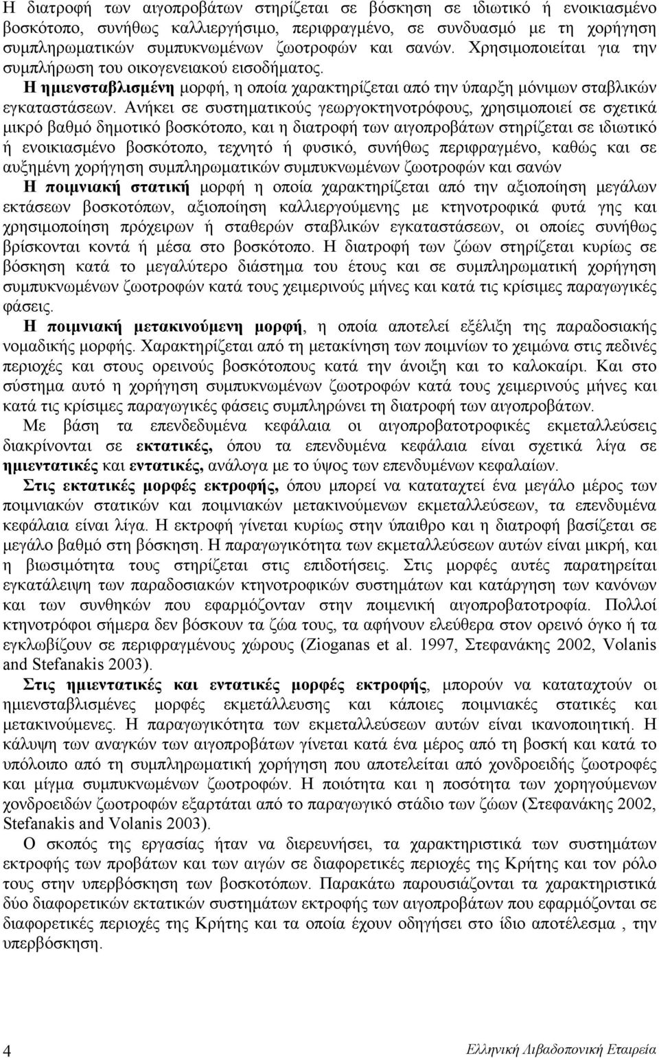 Ανήκει σε συστηματικούς γεωργοκτηνοτρόφους, χρησιμοποιεί σε σχετικά μικρό βαθμό δημοτικό βοσκότοπο, και η διατροφή των αιγοπροβάτων στηρίζεται σε ιδιωτικό ή ενοικιασμένο βοσκότοπο, τεχνητό ή φυσικό,