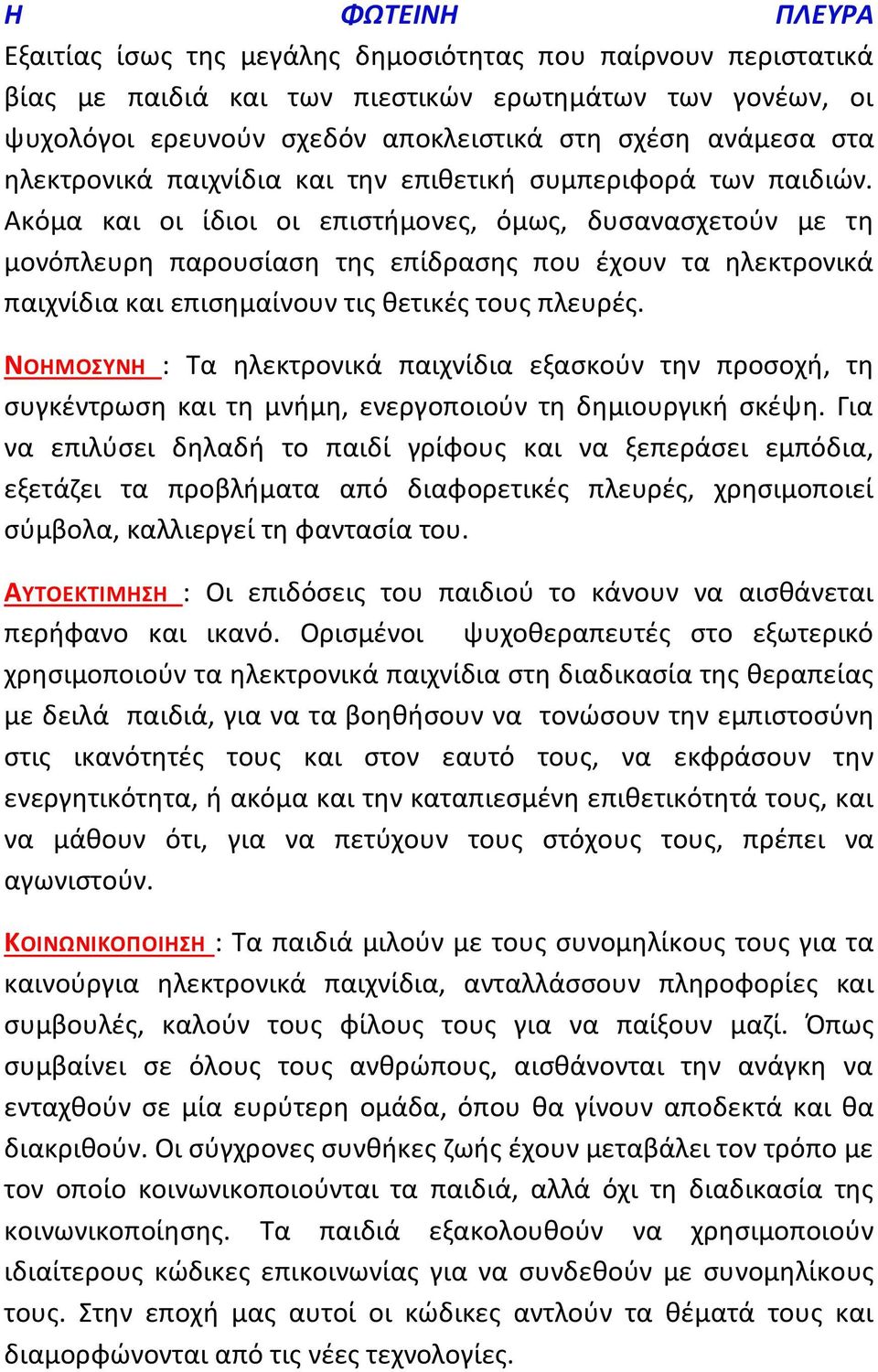 Ακόμα και οι ίδιοι οι επιστήμονες, όμως, δυσανασχετούν με τη μονόπλευρη παρουσίαση της επίδρασης που έχουν τα ηλεκτρονικά παιχνίδια και επισημαίνουν τις θετικές τους πλευρές.