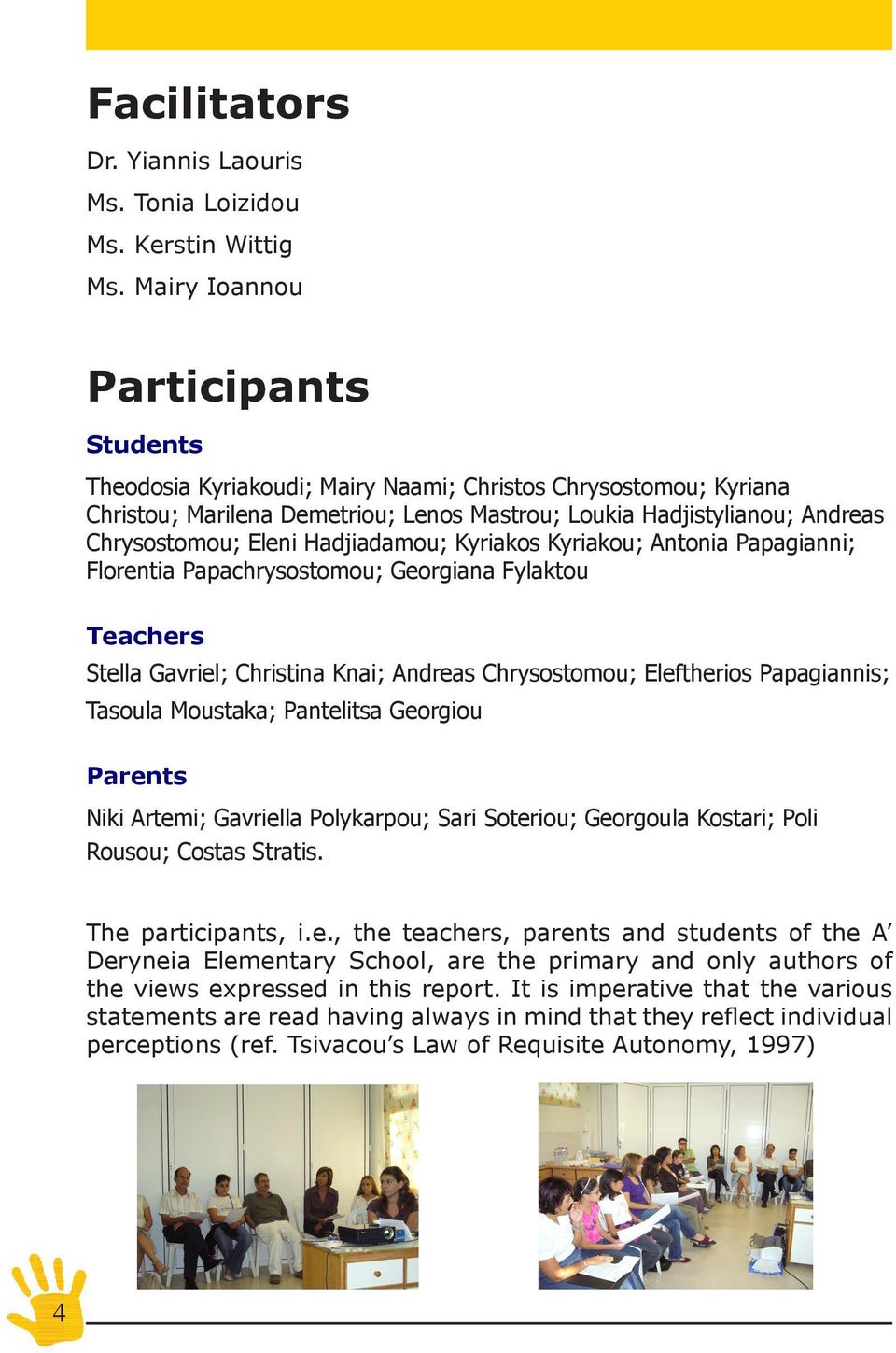 Hadjiadamou; Kyriakos Kyriakou; Antonia Papagianni; Florentia Papachrysostomou; Georgiana Fylaktou Teachers Stella Gavriel; Christina Knai; Andreas Chrysostomou; Eleftherios Papagiannis; Tasoula