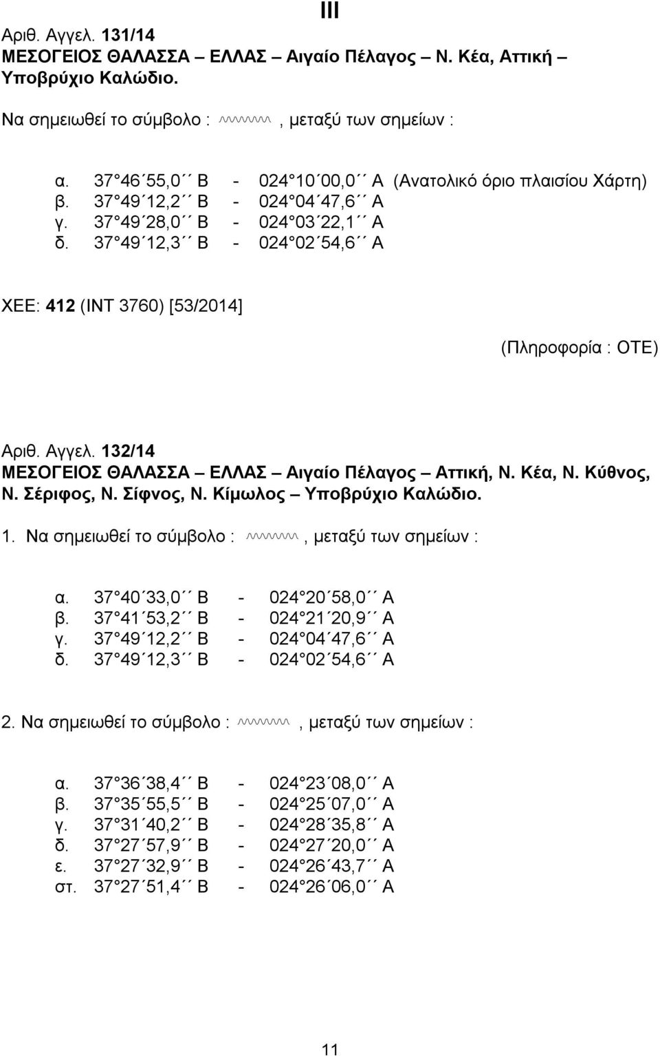 37 49 12,3 Β - 024 02 54,6 Α ΧΕΕ: 412 (ΙΝΤ 3760) [53/2014] (Πληροφορία : ΟΤΕ) Αριθ. Αγγελ. 132/14 ΜΕΣΟΓΕΙΟΣ ΘΑΛΑΣΣΑ ΕΛΛΑΣ Αιγαίο Πέλαγος Αττική, Ν. Κέα, Ν. Κύθνος, Ν. Σέριφος, Ν. Σίφνος, Ν.