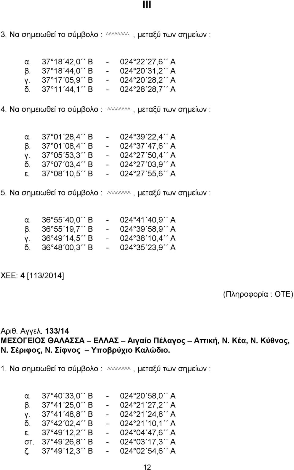 37 08 10,5 Β - 024 27 55,6 Α 5. Να σημειωθεί το σύμβολο :, μεταξύ των σημείων : α. 36 55 40,0 Β - 024 41 40,9 Α β. 36 55 19,7 Β - 024 39 58,9 Α γ. 36 49 14,5 Β - 024 38 10,4 Α δ.