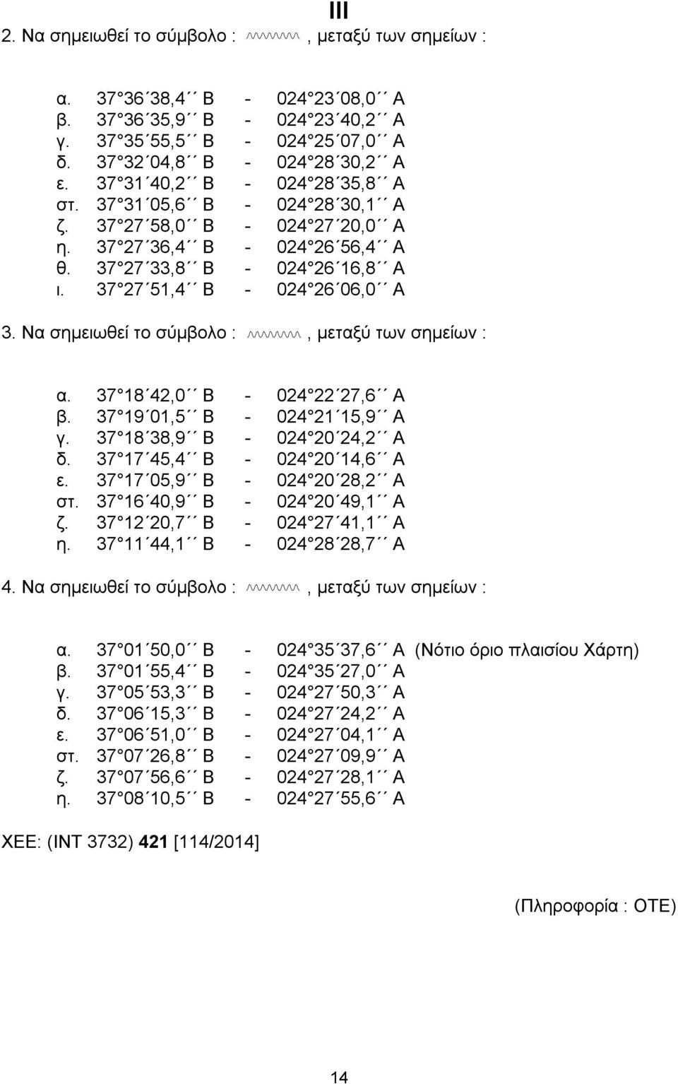 Να σημειωθεί το σύμβολο :, μεταξύ των σημείων : α. 37 18 42,0 Β - 024 22 27,6 Α β. 37 19 01,5 Β - 024 21 15,9 Α γ. 37 18 38,9 Β - 024 20 24,2 Α δ. 37 17 45,4 Β - 024 20 14,6 Α ε.