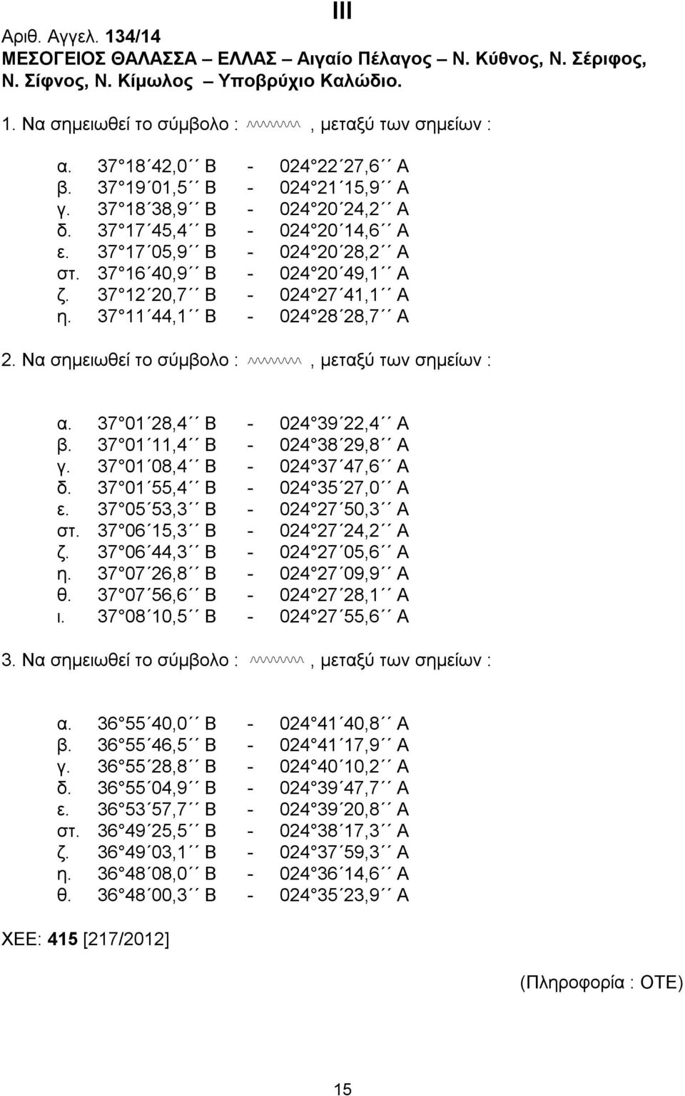 37 12 20,7 Β - 024 27 41,1 Α η. 37 11 44,1 Β - 024 28 28,7 Α 2. Να σημειωθεί το σύμβολο :, μεταξύ των σημείων : α. 37 01 28,4 Β - 024 39 22,4 Α β. 37 01 11,4 Β - 024 38 29,8 Α γ.