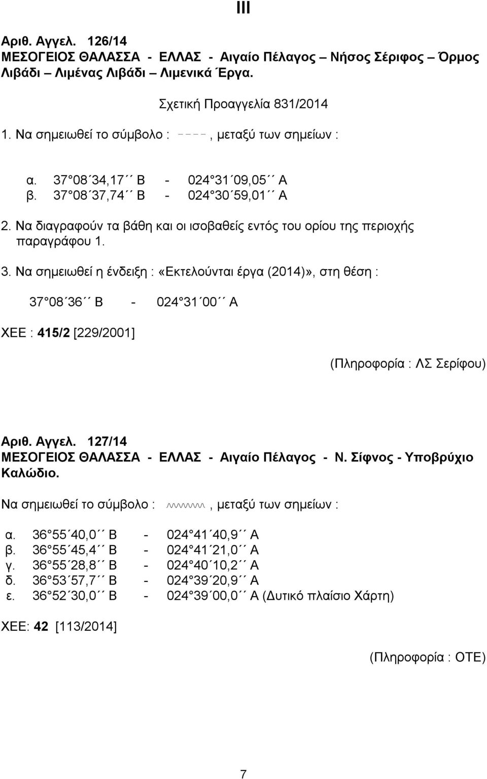 3. Να σημειωθεί η ένδειξη : «Εκτελούνται έργα (2014)», στη θέση : 37 08 36 Β - 024 31 00 Α ΧΕΕ : 415/2 [229/2001] (Πληροφορία : ΛΣ Σερίφου) Αριθ. Αγγελ.