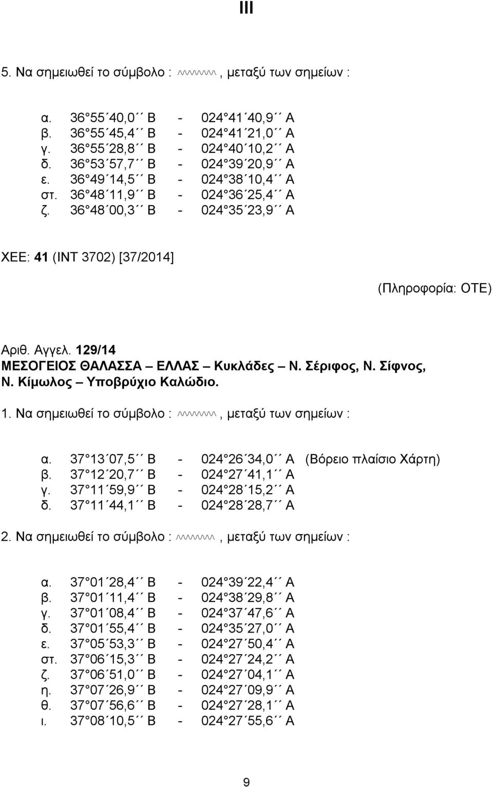 Σέριφος, Ν. Σίφνος, Ν. Κίμωλος Υποβρύχιο Καλώδιο. 1. Να σημειωθεί το σύμβολο :, μεταξύ των σημείων : α. 37 13 07,5 Β - 024 26 34,0 Α (Βόρειο πλαίσιο Χάρτη) β. 37 12 20,7 Β - 024 27 41,1 Α γ.