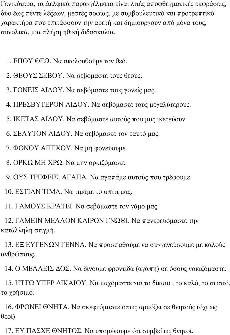 Να σεβόμαστε τους μεγαλύτερους. 5. ΙΚΕΤΑΣ ΑΙΔΟΥ. Να σεβόμαστε αυτούς που μας ικετεύουν. 6. ΣΕΑΥΤΟΝ ΑΙΔΟΥ. Να σεβόμαστε τον εαυτό μας. 7. ΦΟΝΟΥ ΑΠΕΧΟΥ. Να μη φονεύουμε. 8. ΟΡΚΩ ΜΗ ΧΡΩ.