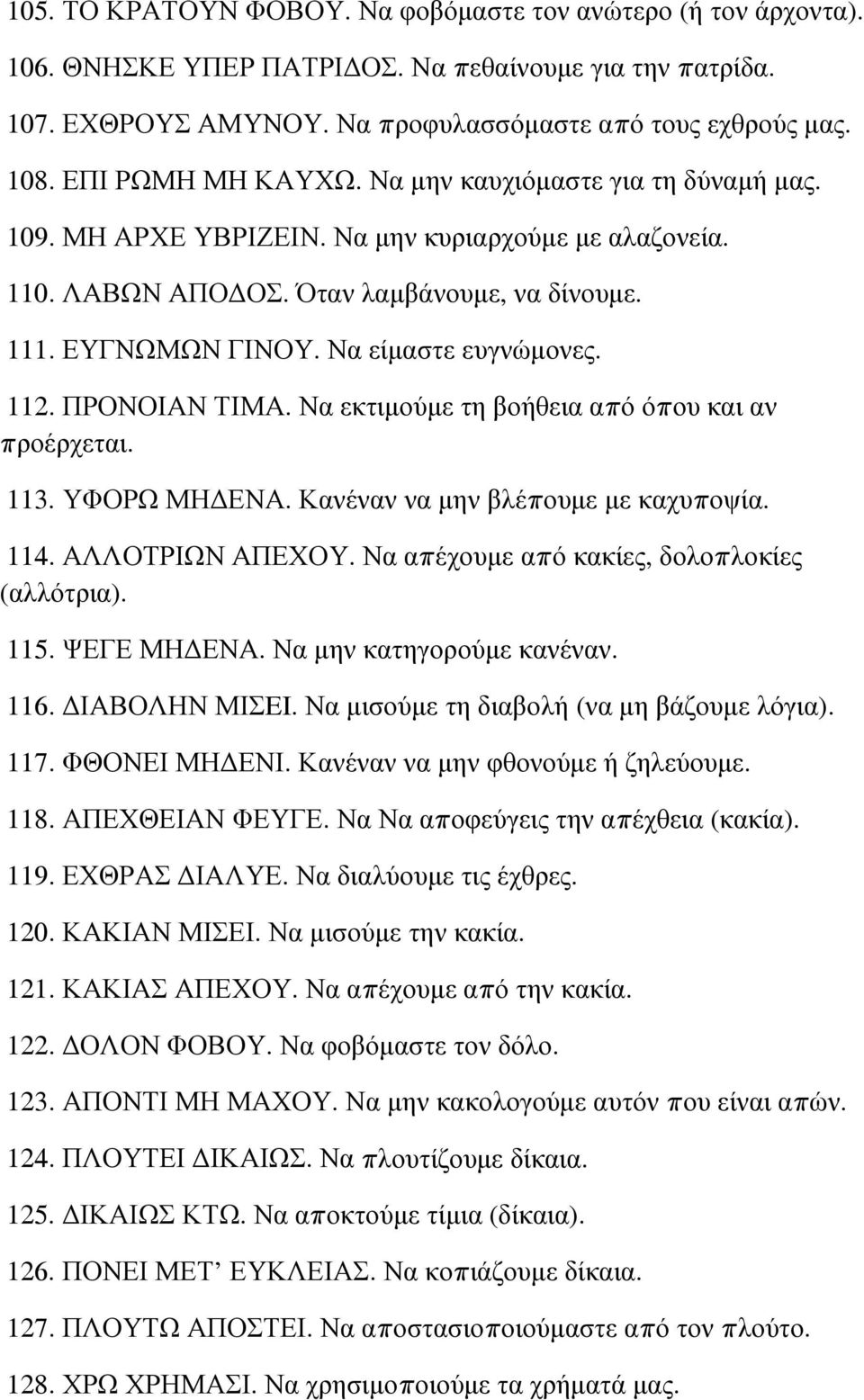 Να είμαστε ευγνώμονες. 112. ΠΡΟΝΟΙΑΝ ΤΙΜΑ. Να εκτιμούμε τη βοήθεια από όπου και αν προέρχεται. 113. ΥΦΟΡΩ ΜΗΔΕΝΑ. Κανέναν να μην βλέπουμε με καχυποψία. 114. ΑΛΛΟΤΡΙΩΝ ΑΠΕΧΟΥ.