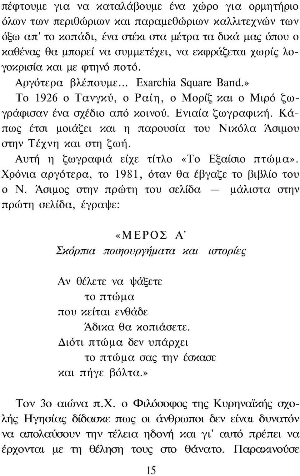 Κάπως έτσι μοιάζει και η παρουσία του Νικόλα Άσιμου στην Τέχνη και στη ζωή. Αυτή η ζωγραφιά είχε τίτλο «Το Εξαίσιο πτώμα». Χρόνια αργότερα, το 1981, όταν θα έβγαζε το βιβλίο του ο Ν.