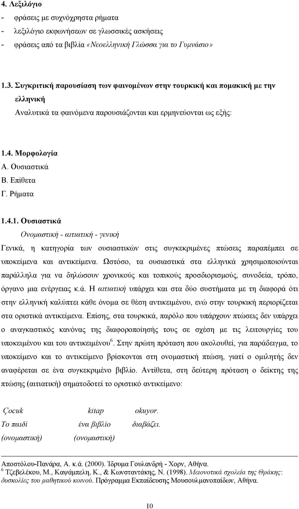 4. Μορφολογία Α. Ουσιαστικά Β. Επίθετα Γ. Ρήματα 1.4.1. Ουσιαστικά Ονομαστική - αιτιατική - γενική Γενικά, η κατηγορία των ουσιαστικών στις συγκεκριμένες πτώσεις παραπέμπει σε υποκείμενα και αντικείμενα.