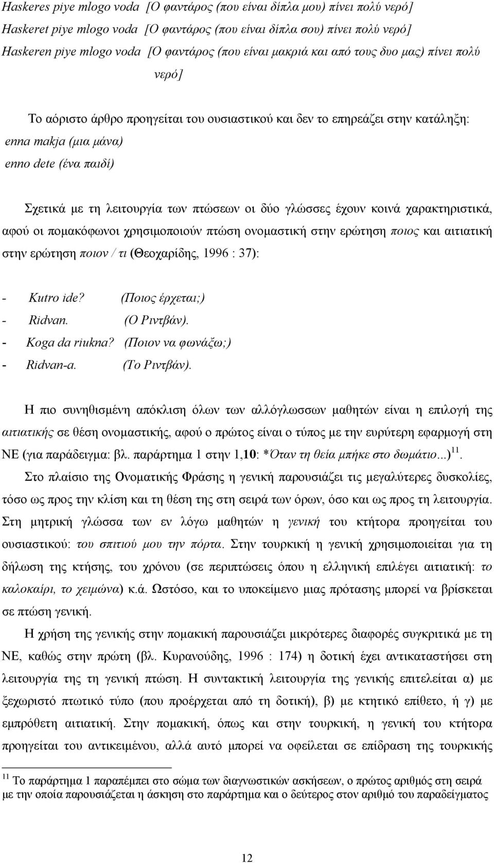 πτώσεων οι δύο γλώσσες έχουν κοινά χαρακτηριστικά, αφού οι πομακόφωνοι χρησιμοποιούν πτώση ονομαστική στην ερώτηση ποιος και αιτιατική στην ερώτηση ποιον / τι (Θεοχαρίδης, 1996 : 37): - Kutro ide?