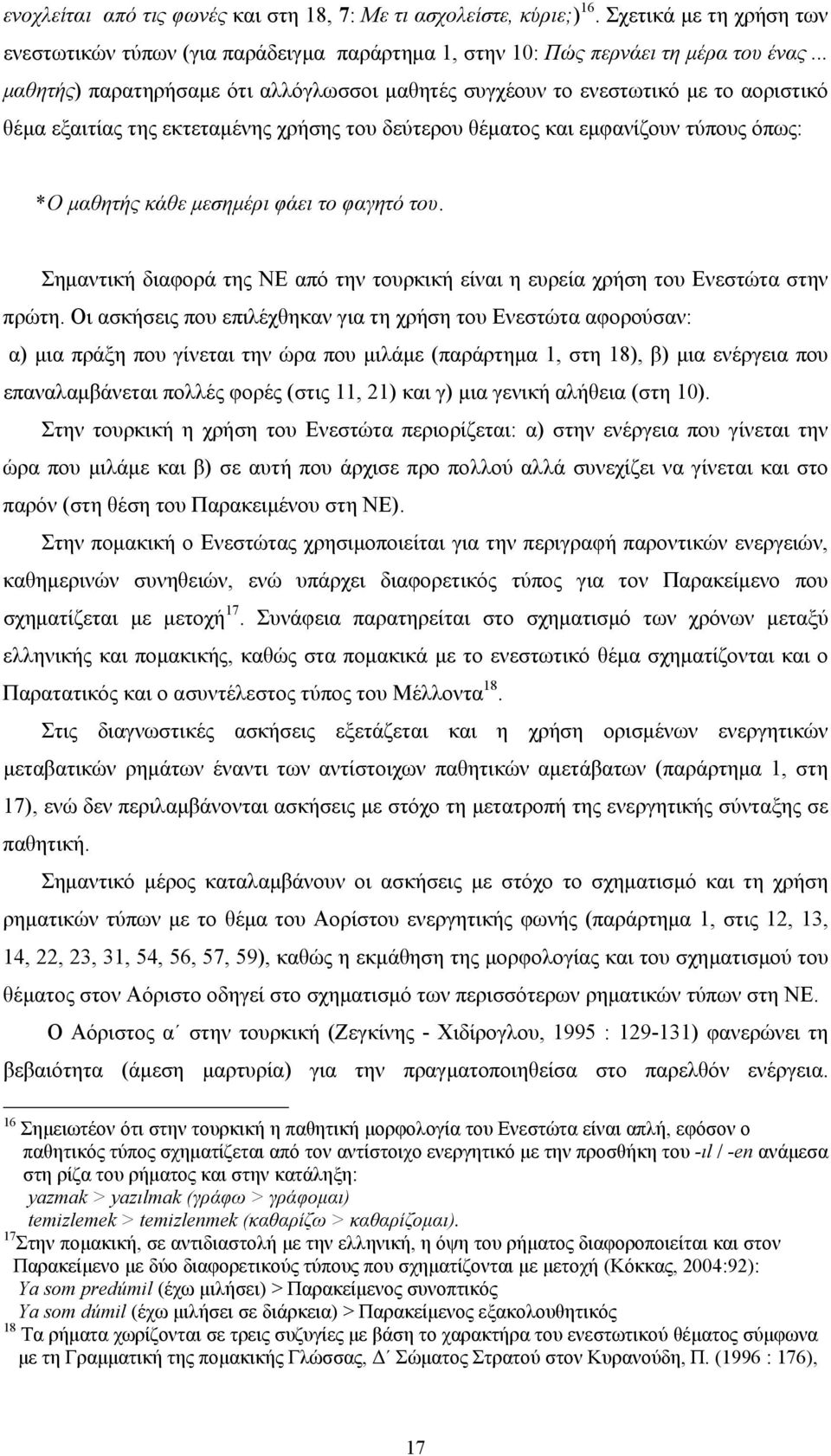 φάει το φαγητό του. Σημαντική διαφορά της ΝΕ από την τουρκική είναι η ευρεία χρήση του Ενεστώτα στην πρώτη.