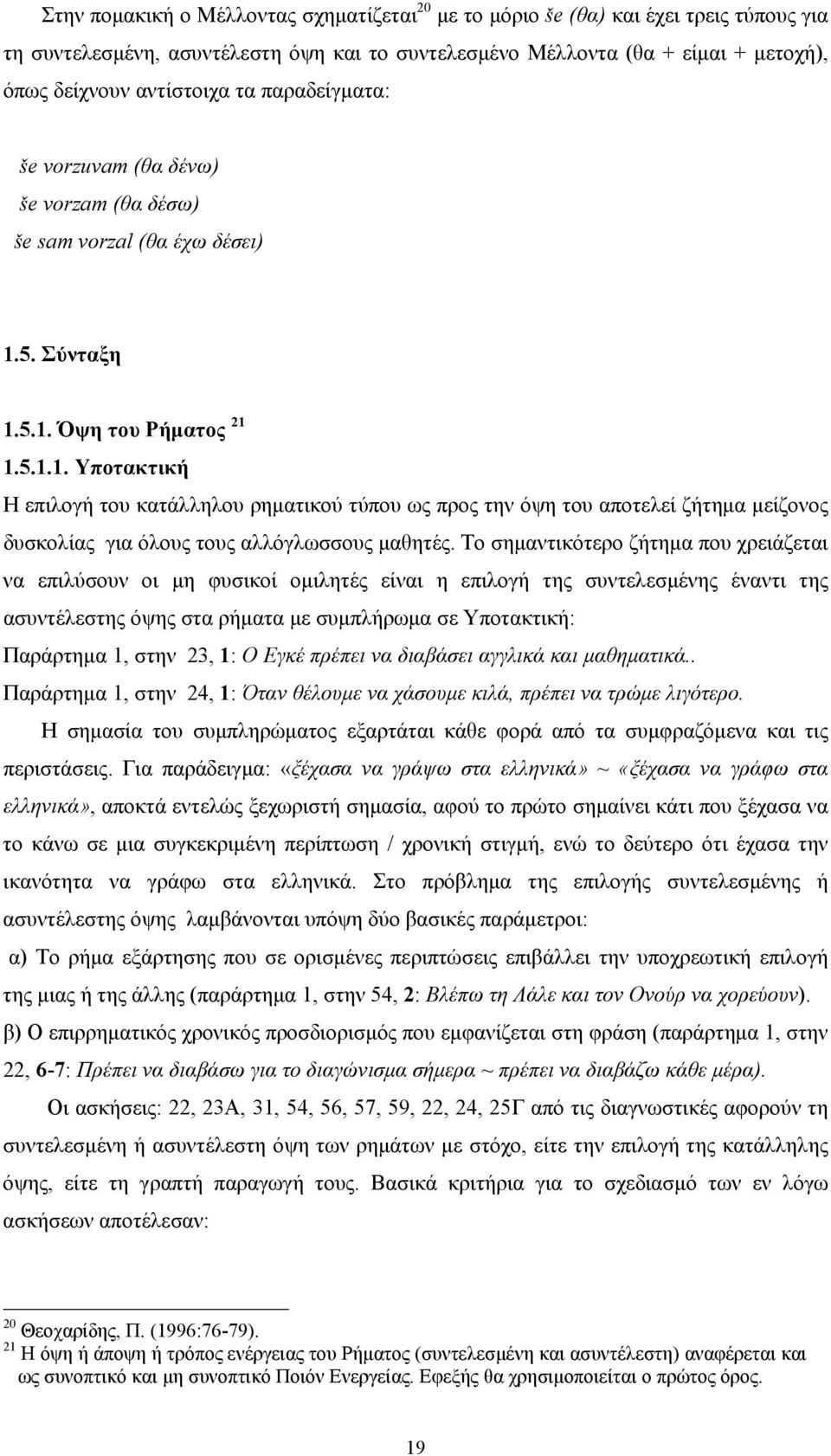 5. Σύνταξη 1.5.1. Όψη του Ρήματος 21 1.5.1.1. Υποτακτική Η επιλογή του κατάλληλου ρηματικού τύπου ως προς την όψη του αποτελεί ζήτημα μείζονος δυσκολίας για όλους τους αλλόγλωσσους μαθητές.