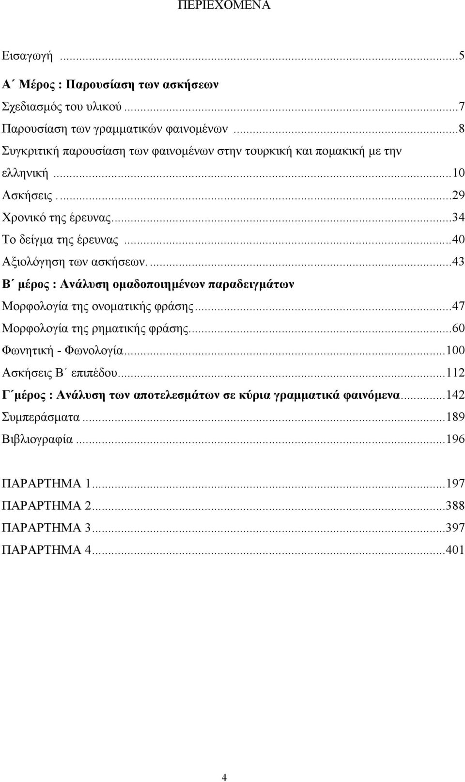 ..40 Αξιολόγηση των ασκήσεων....43 Β μέρος : Ανάλυση ομαδοποιημένων παραδειγμάτων Μορφολογία της ονοματικής φράσης...47 Μορφολογία της ρηματικής φράσης.