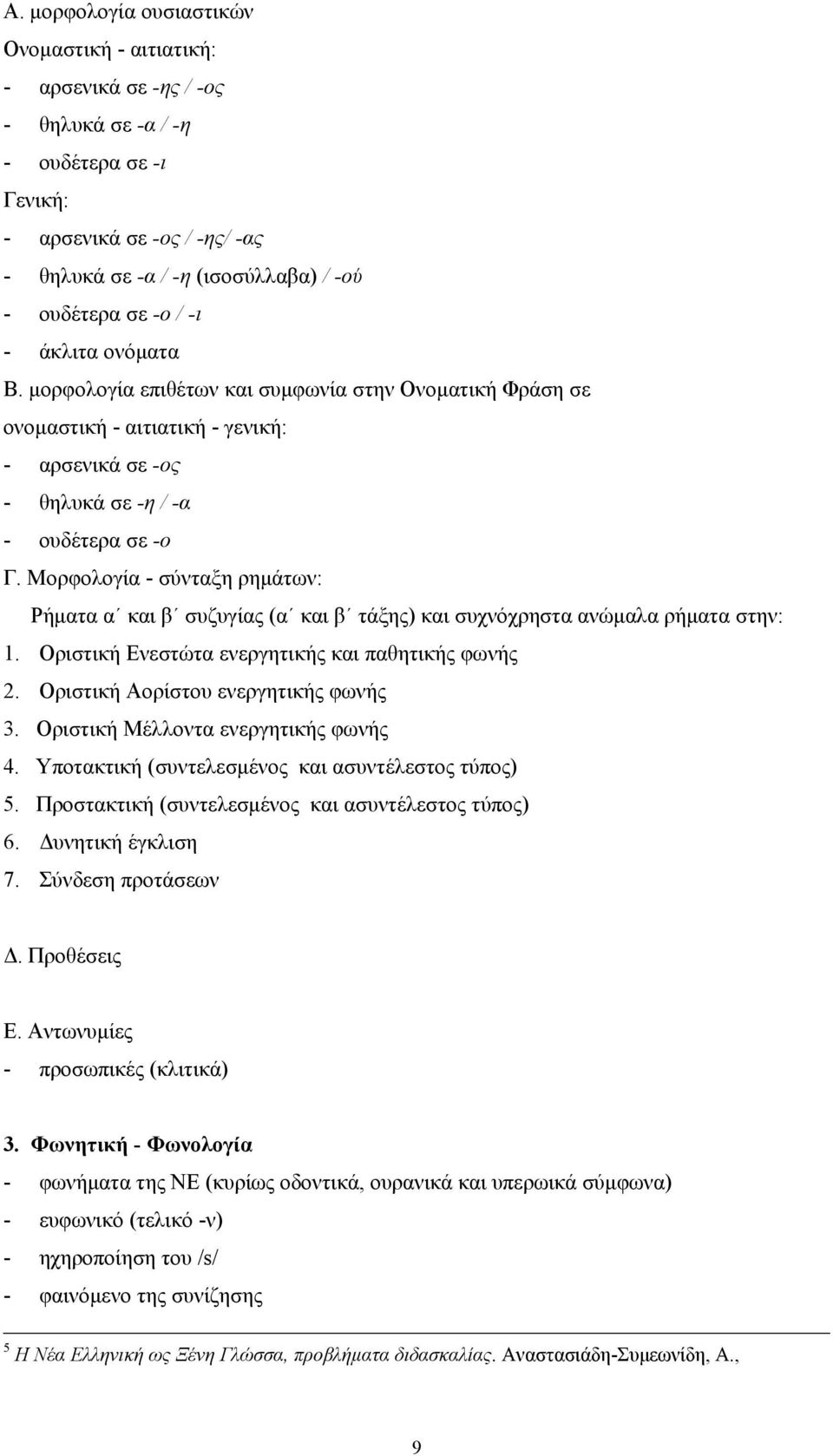 Μορφολογία - σύνταξη ρημάτων: Ρήματα α και β συζυγίας (α και β τάξης) και συχνόχρηστα ανώμαλα ρήματα στην: 1. Οριστική Ενεστώτα ενεργητικής και παθητικής φωνής 2.