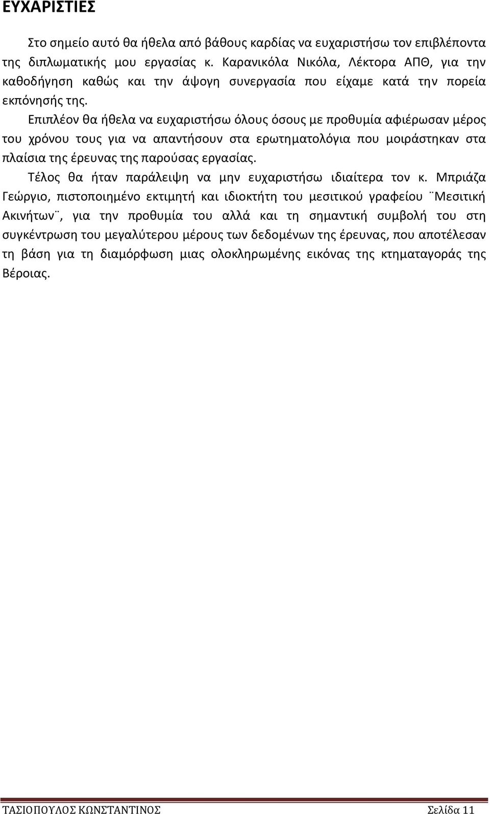 Επιπλέον θα ήθελα να ευχαριστήσω όλους όσους με προθυμία αφιέρωσαν μέρος του χρόνου τους για να απαντήσουν στα ερωτηματολόγια που μοιράστηκαν στα πλαίσια της έρευνας της παρούσας εργασίας.