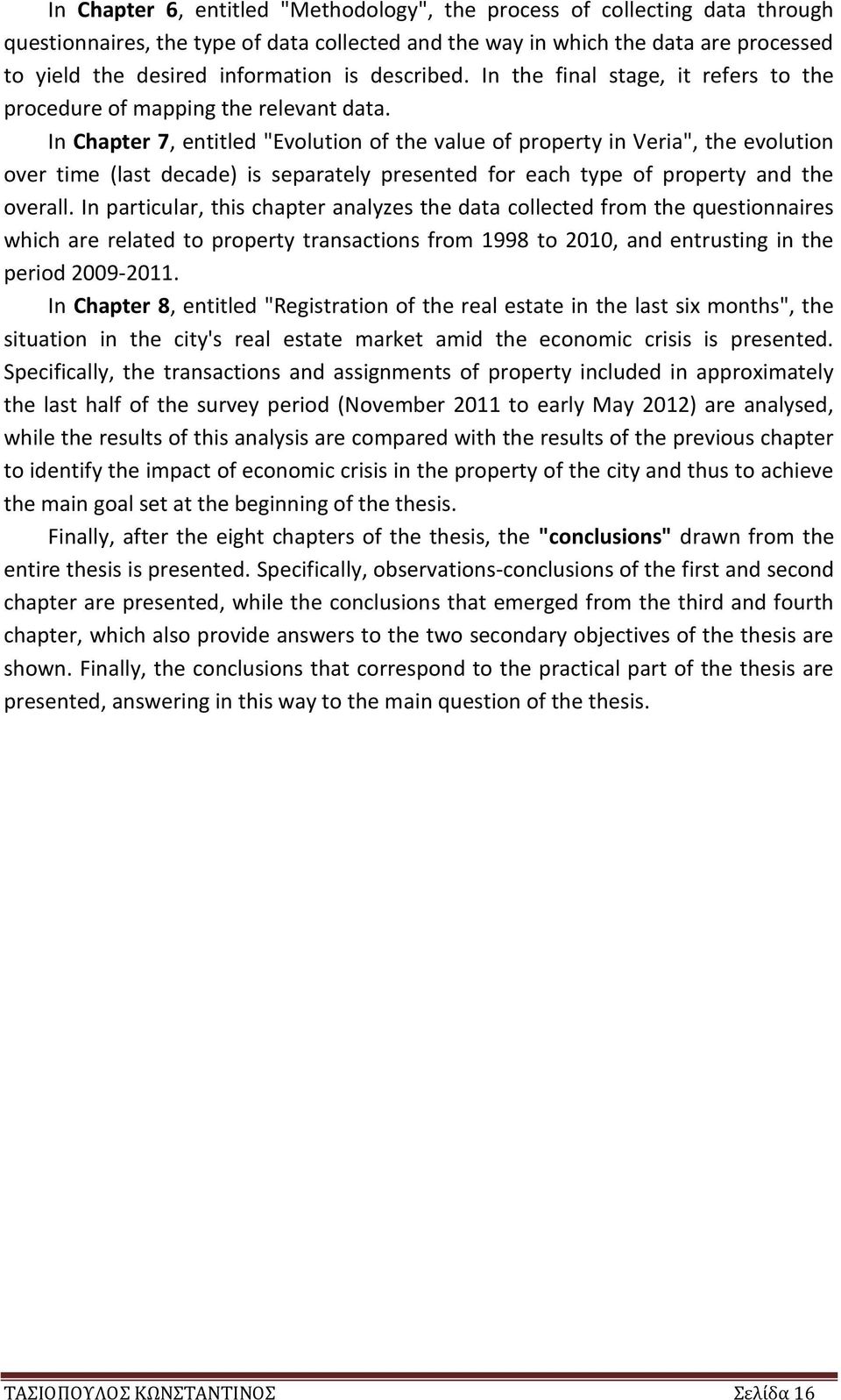 In Chapter 7, entitled "Evolution of the value of property in Veria", the evolution over time (last decade) is separately presented for each type of property and the overall.