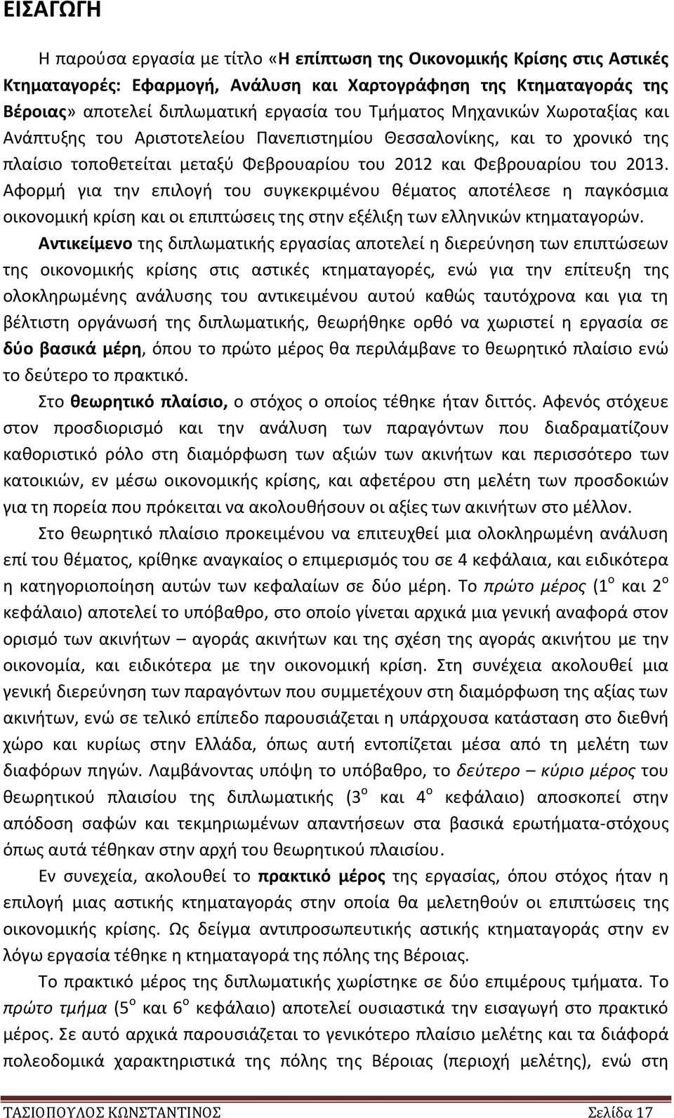 Αφορμή για την επιλογή του συγκεκριμένου θέματος αποτέλεσε η παγκόσμια οικονομική κρίση και οι επιπτώσεις της στην εξέλιξη των ελληνικών κτηματαγορών.