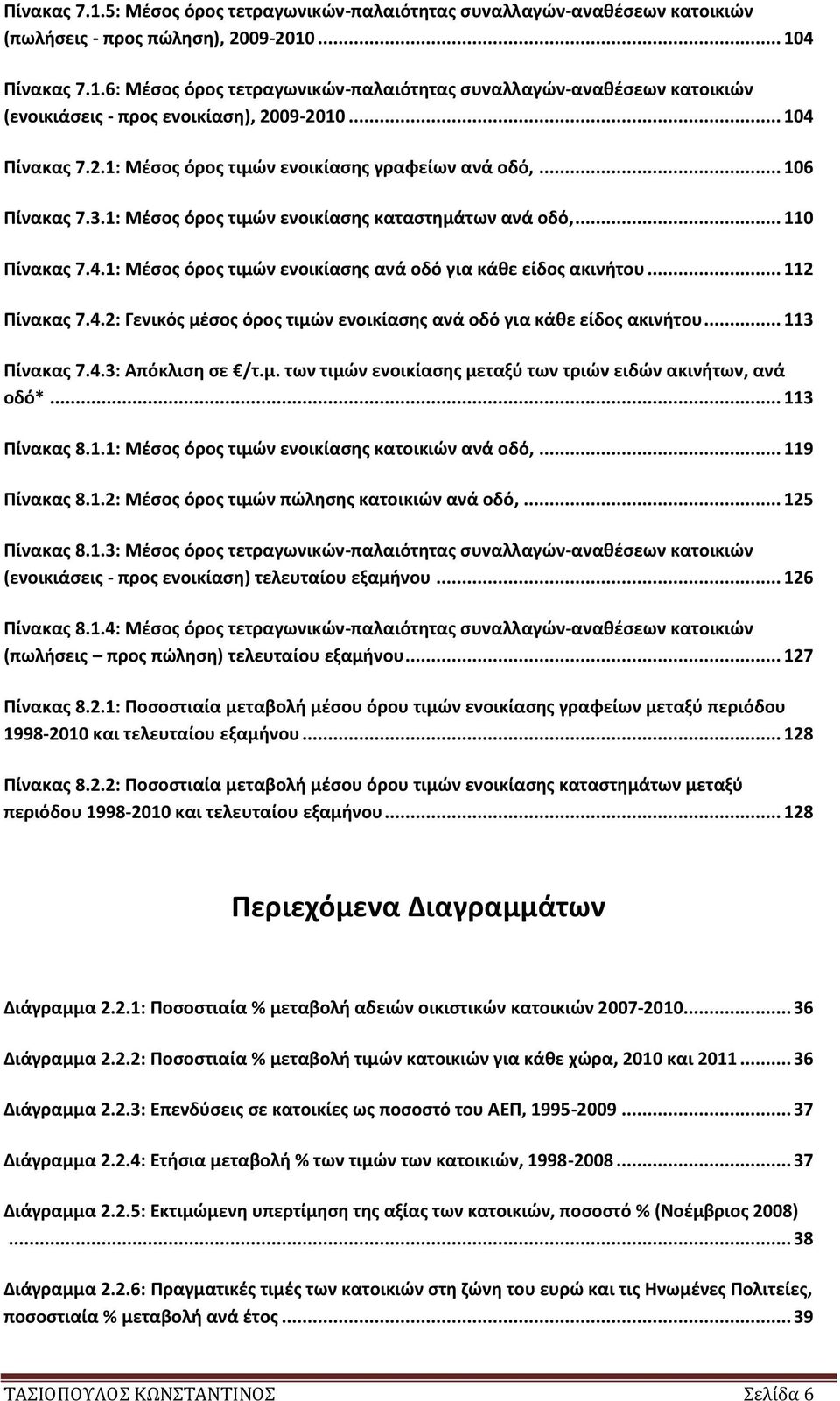 .. 112 Πίνακας 7.4.2: Γενικός μέσος όρος τιμών ενοικίασης ανά οδό για κάθε είδος ακινήτου... 113 Πίνακας 7.4.3: Απόκλιση σε /τ.μ. των τιμών ενοικίασης μεταξύ των τριών ειδών ακινήτων, ανά οδό*.