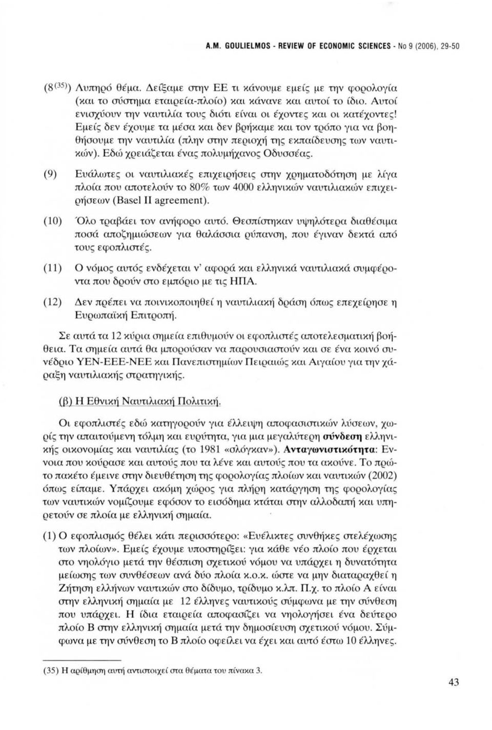 Εμείς δεν έχουμε τα μέσα και δεν βρήκαμε και τον τρόπο για να βοηθήσουμε την ναυτιλία (πλην στην περιοχή της εκπαίδευσης των ναυτικών). Εδώ χρειάζεται ένας πολυμήχανος Οδυσσέας.