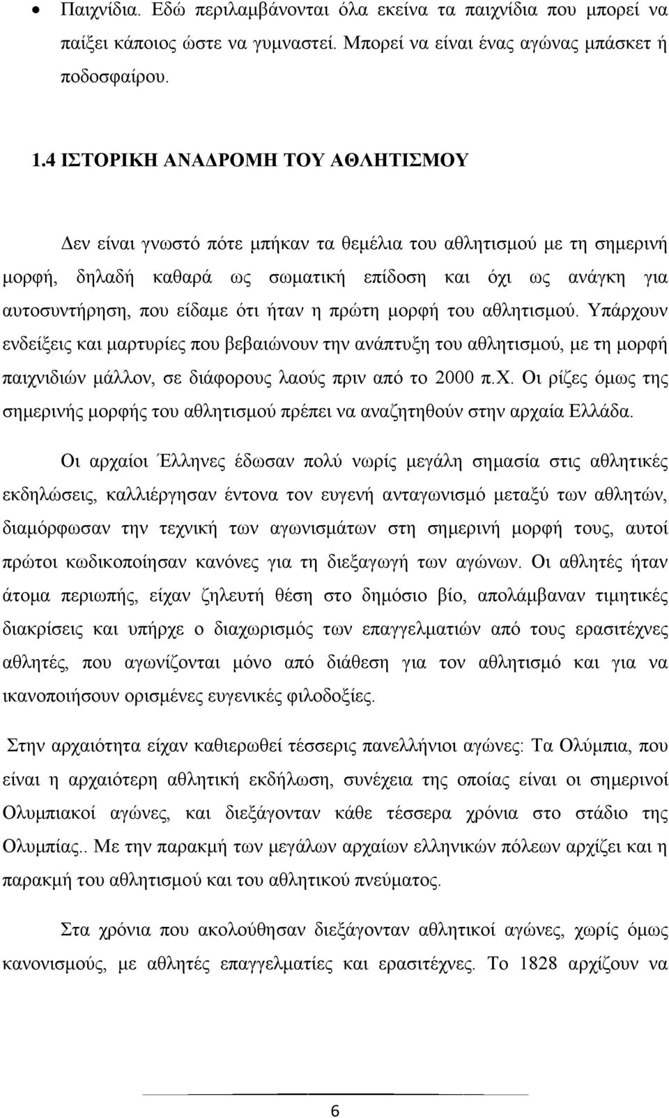 ήταν η πρώτη μορφή του αθλητισμού. Υπάρχουν ενδείξεις και μαρτυρίες που βεβαιώνουν την ανάπτυξη του αθλητισμού, με τη μορφή παιχνιδιών μάλλον, σε διάφορους λαούς πριν από το 2000 π.χ. Οι ρίζες όμως της σημερινής μορφής του αθλητισμού πρέπει να αναζητηθούν στην αρχαία Ελλάδα.