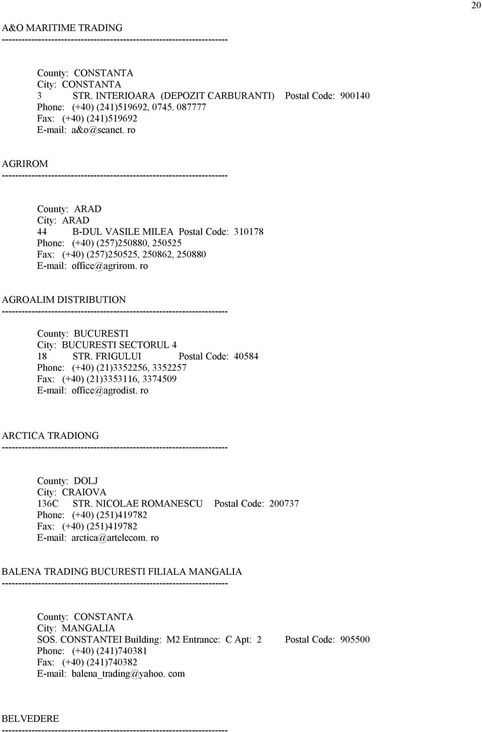 ro AGROALIM DISTRIBUTION County: BUCURESTI City: BUCURESTI SECTORUL 4 18 STR. FRIGULUI Postal Code: 40584 Phone: (+40) (21)3352256, 3352257 Fax: (+40) (21)3353116, 3374509 E-mail: office@agrodist.