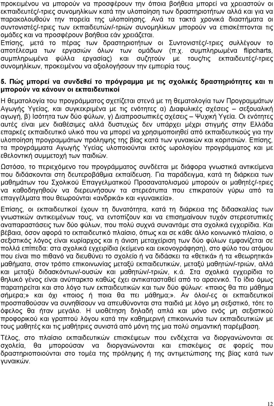 Επίσης, μετά το πέρας των δραστηριοτήτων οι Συντονιστές/-τριες συλλέγουν το αποτέλεσμα των εργασιών όλων των ομάδων (π.χ.