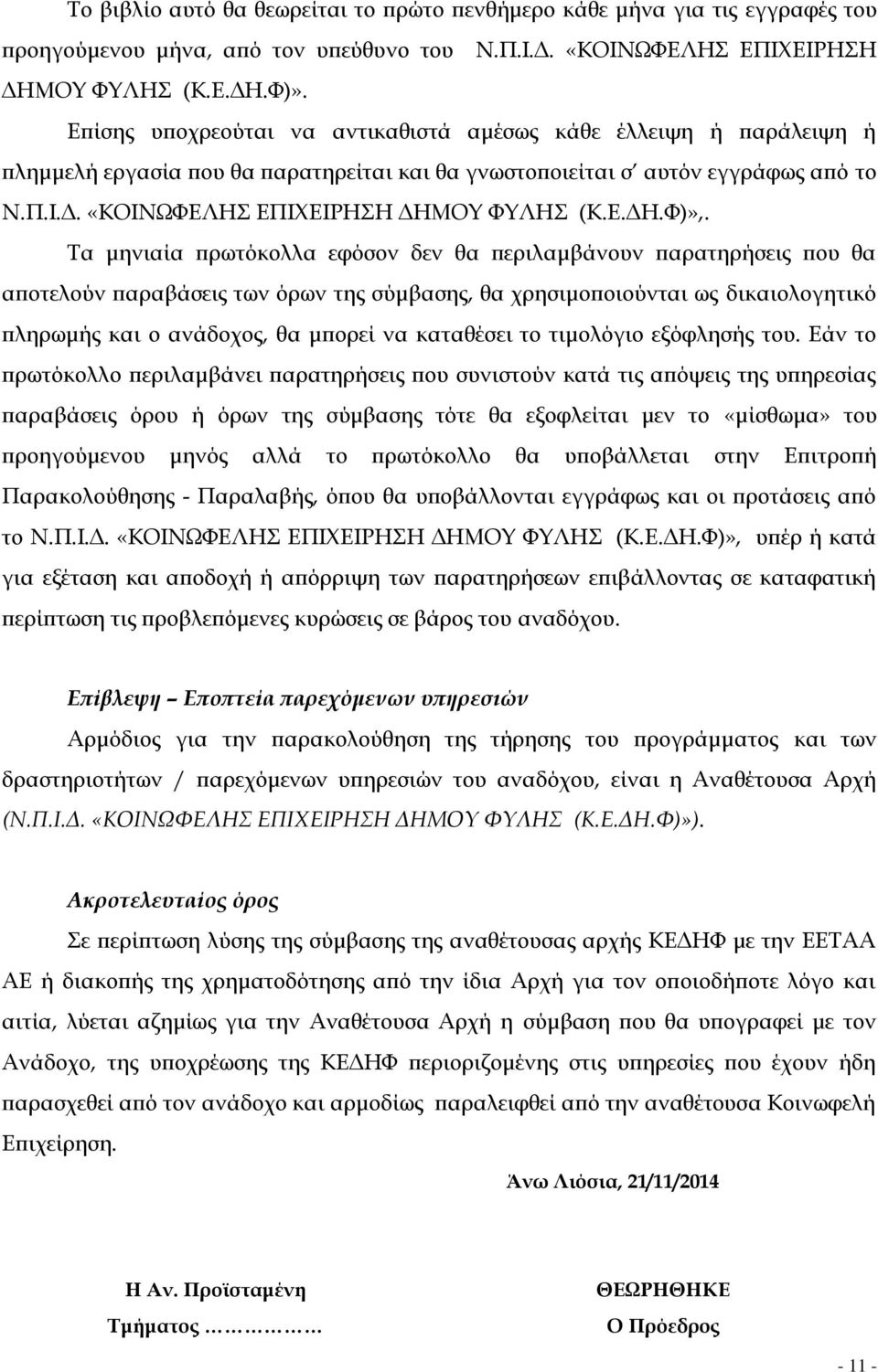 Τα μηνιαία πρωτόκολλα εφόσον δεν θα περιλαμβάνουν παρατηρήσεις που θα αποτελούν παραβάσεις των όρων της σύμβασης, θα χρησιμοποιούνται ως δικαιολογητικό πληρωμής και ο ανάδοχος, θα μπορεί να καταθέσει