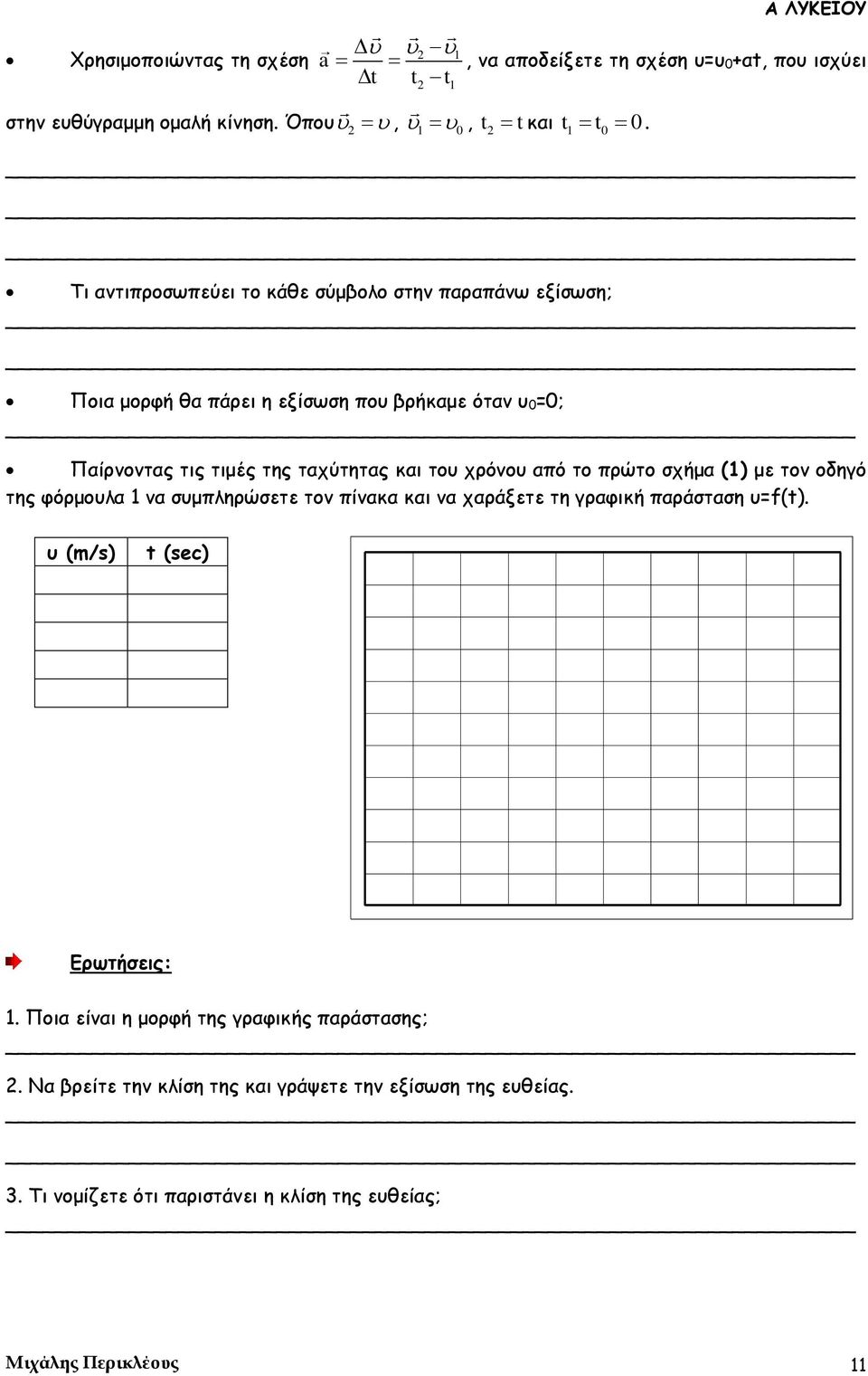 από το πρώτο σχήμα (1) με τον οδηγό της φόρμουλα 1 να συμπληρώσετε τον πίνακα και να χαράξετε τη γραφική παράσταση υ=f(t). υ (m/s) t (sec) Ερωτήσεις: 1.