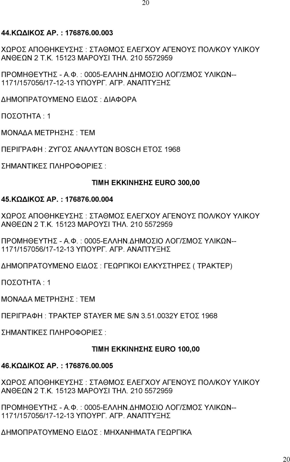 004 ΤΙΜΗ ΕΚΚΙΝΗΣΗΣ EURO 300,00 ΧΩΡΟΣ ΑΠΟΘΗΚΕΥΣΗΣ : ΣΤΑΘΜΟΣ ΕΛΕΓΧΟΥ ΑΓΕΝΟΥΣ ΠΟΛ/ΚΟΥ ΥΛΙΚΟΥ ΑΝΘΕΩΝ 2 Τ.Κ. 15123 ΜΑΡΟΥΣΙ ΤΗΛ. 210 5572959 ΠΡΟΜΗΘΕΥΤΗΣ - Α.Φ. : 0005-ΕΛΛΗΝ.