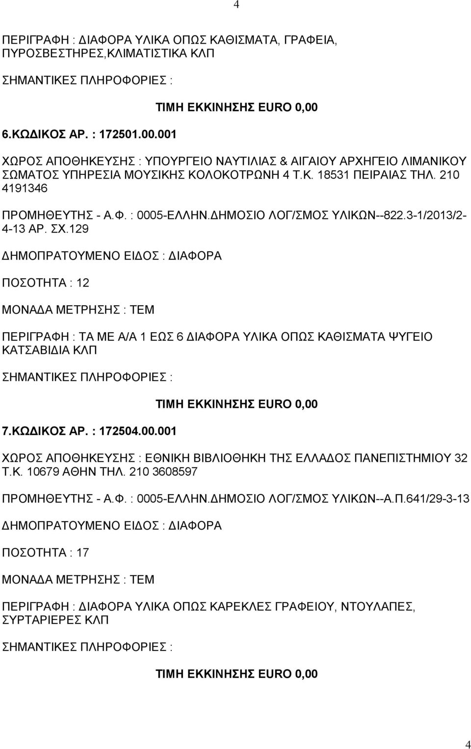 : 0005-ΕΛΛΗΝ.ΔΗΜΟΣΙΟ ΛΟΓ/ΣΜΟΣ ΥΛΙΚΩΝ--822.3-1/2013/2-4-13 ΑΡ. ΣΧ.129 2 ΠΕΡΙΓΡΑΦΗ : ΤΑ ΜΕ Α/Α 1 ΕΩΣ 6 ΔΙΑΦΟΡΑ ΥΛΙΚΑ ΟΠΩΣ ΚΑΘΙΣΜΑΤΑ ΨΥΓΕΙΟ ΚΑΤΣΑΒΙΔΙΑ ΚΛΠ 7.ΚΩΔΙΚΟΣ ΑΡ. : 172504.00.001 ΧΩΡΟΣ ΑΠΟΘΗΚΕΥΣΗΣ : ΕΘΝΙΚΗ ΒΙΒΛΙΟΘΗΚΗ ΤΗΣ ΕΛΛΑΔΟΣ ΠΑΝΕΠΙΣΤΗΜΙΟΥ 32 Τ.