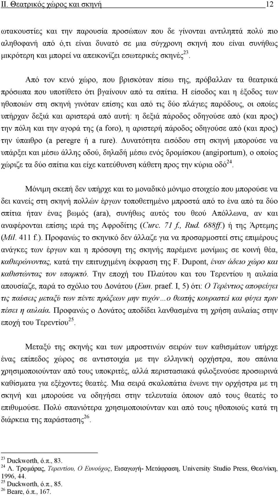 Η είσοδος και η έξοδος των ηθοποιών στη σκηνή γινόταν επίσης και από τις δύο πλάγιες παρόδους, οι οποίες υπήρχαν δεξιά και αριστερά από αυτή: η δεξιά πάροδος οδηγούσε από (και προς) την πόλη και την