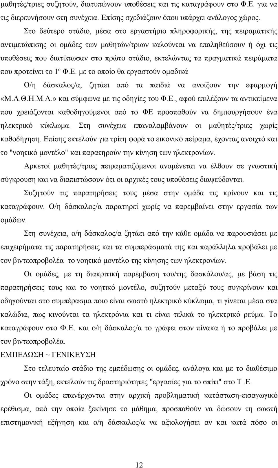 εκτελώντας τα πραγματικά πειράματα που προτείνει το 1 ο Φ.Ε. με το οποίο θα εργαστούν ομαδικά Ο/η δάσκαλος/α, ζητάει από τα παιδιά να ανοίξουν την εφαρμογή «Μ.Α.Θ.Η.Μ.Α.» και σύμφωνα με τις οδηγίες του Φ.